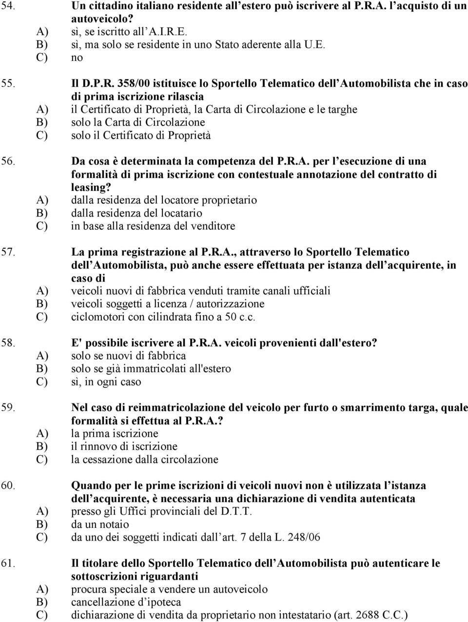 358/00 istituisce lo Sportello Telematico dell Automobilista che in caso di prima iscrizione rilascia A) il Certificato di Proprietà, la Carta di Circolazione e le targhe B) solo la Carta di