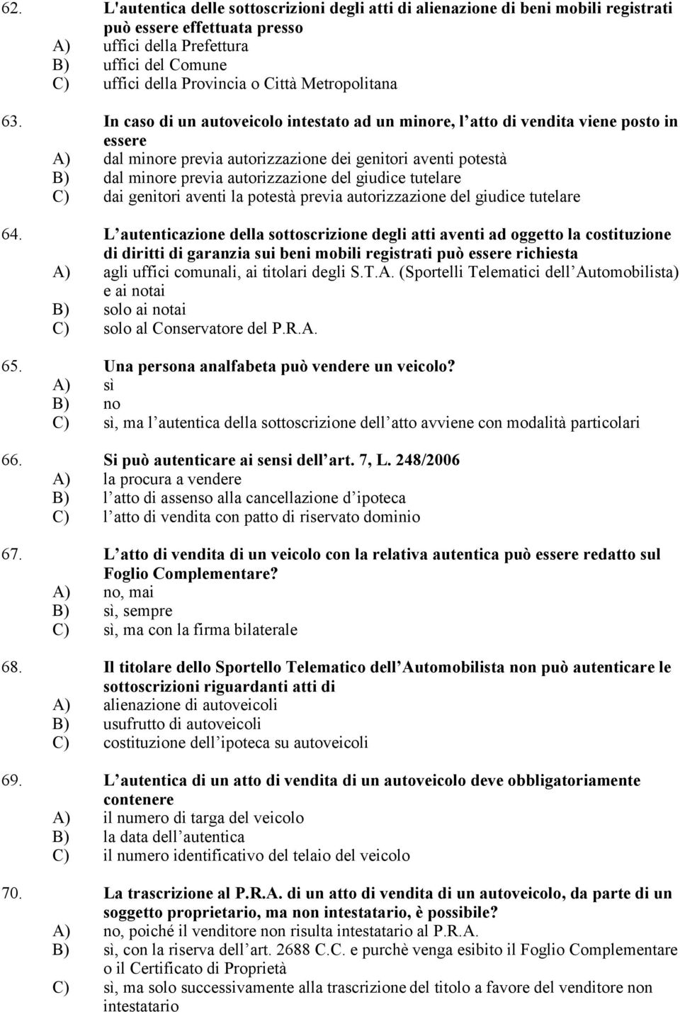 In caso di un autoveicolo intestato ad un minore, l atto di vendita viene posto in essere A) dal minore previa autorizzazione dei genitori aventi potestà B) dal minore previa autorizzazione del