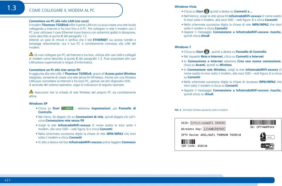 Attendi un paio di minuti e verifica che il led ETHERNET sia acceso (verde) e lampeggi velocemente: ora il tuo PC è correttamente connesso alla LAN del modem.