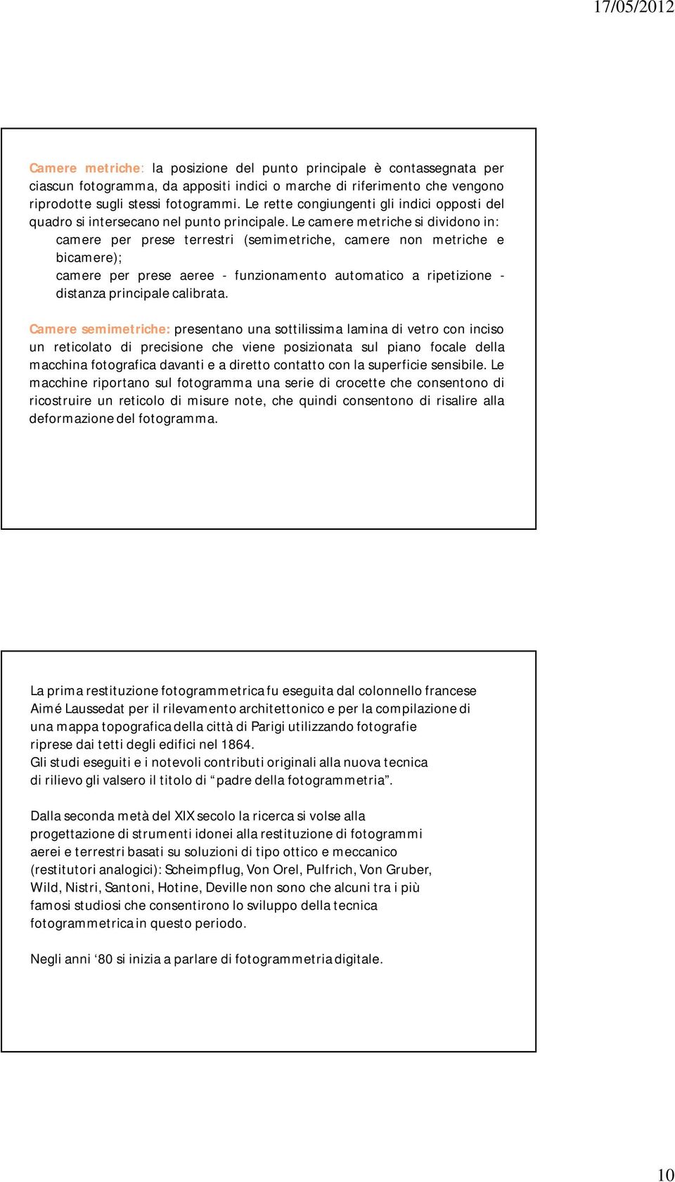 Le camere metriche si dividono in: camere per prese terrestri (semimetriche, camere non metriche e bicamere); camere per prese aeree - funzionamento automatico a ripetizione - distanza principale