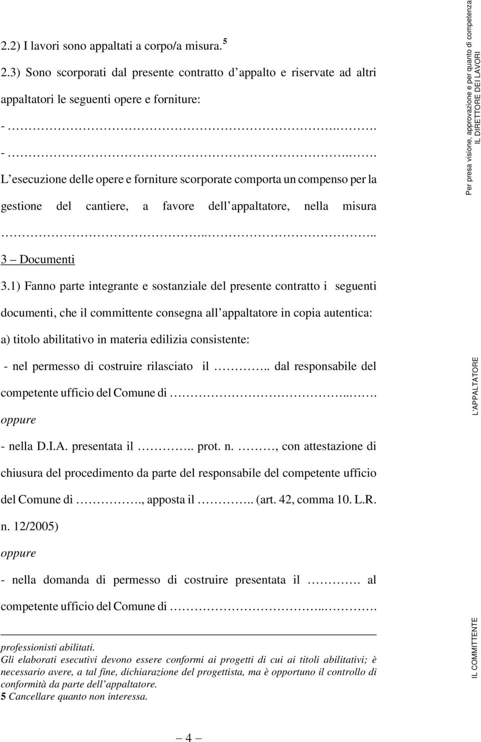 1) Fanno parte integrante e sostanziale del presente contratto i seguenti documenti, che il committente consegna all appaltatore in copia autentica: a) titolo abilitativo in materia edilizia