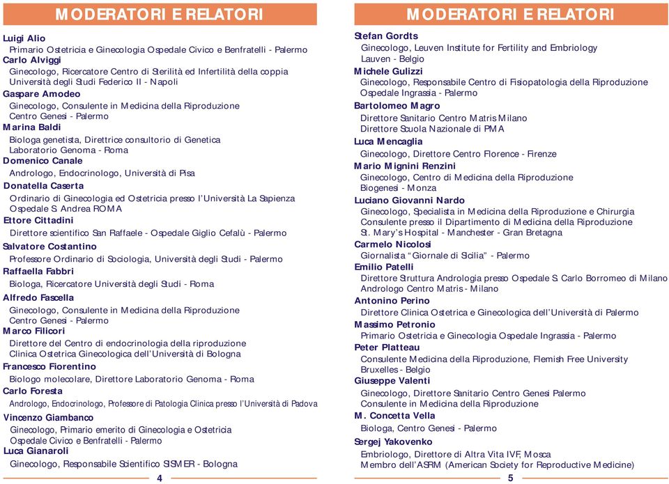 Genetica Laboratorio Genoma - Roma Domenico Canale Andrologo, Endocrinologo, Università di Pisa Donatella Caserta Ordinario di Ginecologia ed Ostetricia presso l Università La Sapienza Ospedale S.