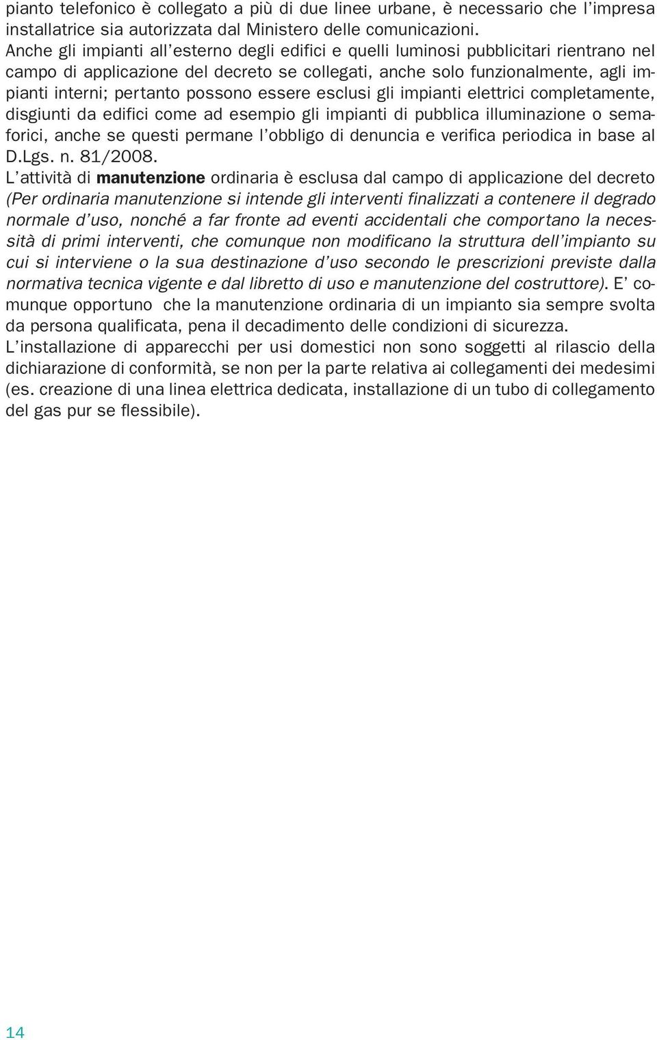 possono essere esclusi gli impianti elettrici completamente, disgiunti da edifici come ad esempio gli impianti di pubblica illuminazione o semaforici, anche se questi permane l obbligo di denuncia e