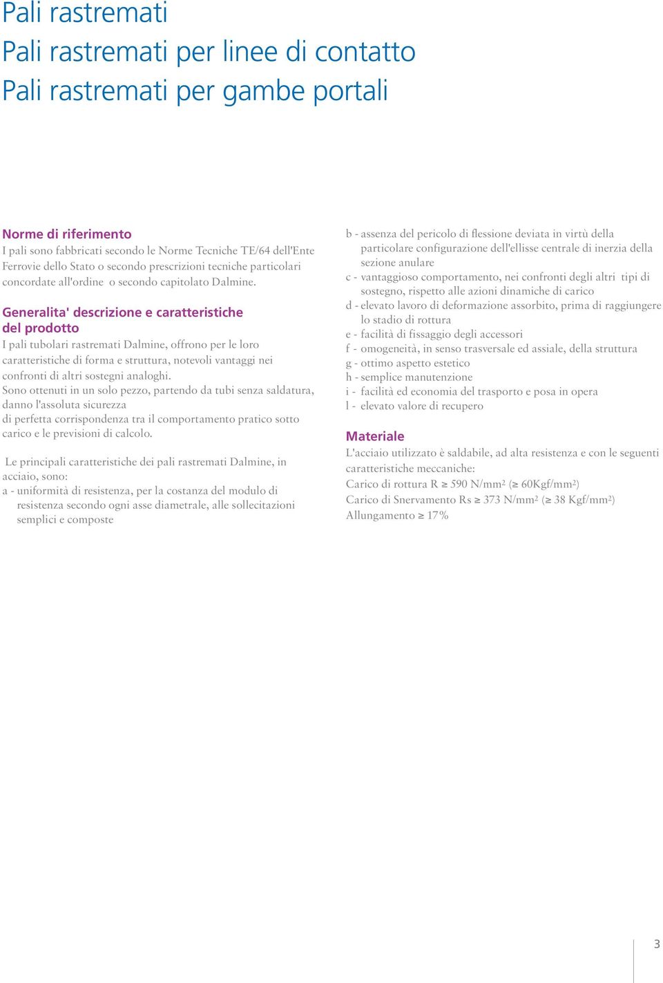 Generalita' descrizione e caratteristiche del prodotto I pali tubolari rastremati Dalmine, offrono per le loro caratteristiche di forma e struttura, notevoli vantaggi nei confronti di altri sostegni