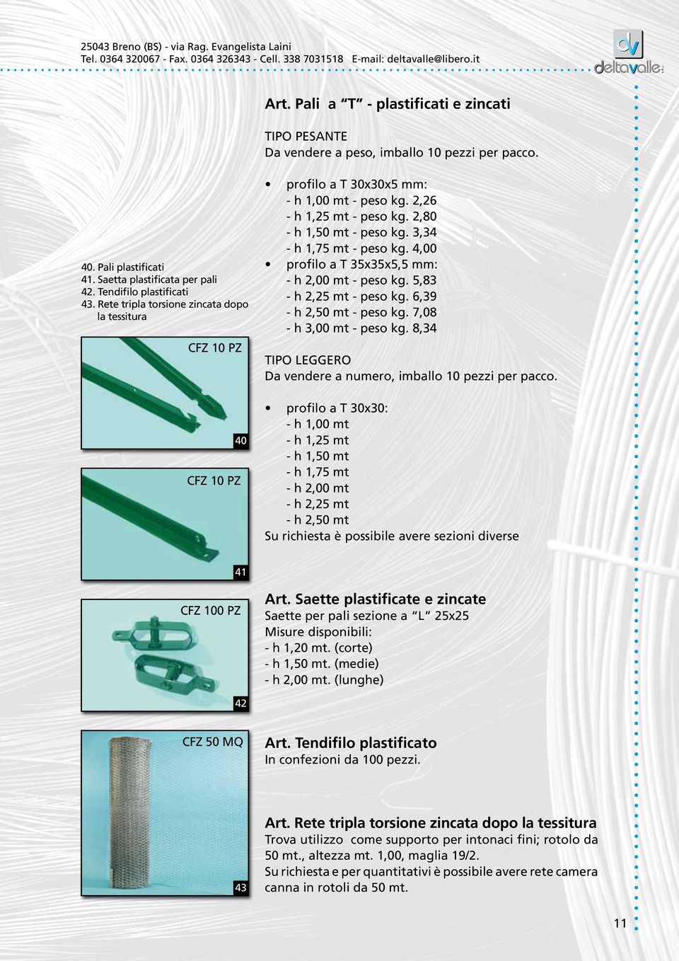 4,00 profilo a T 35x35x5,5 mm: - h 2,00 mt - peso kg. 5,83 - h 2,25 mt - peso kg. 6,39 - h 2,50 mt - peso kg. 7,08 - h 3,00 mt - peso kg.