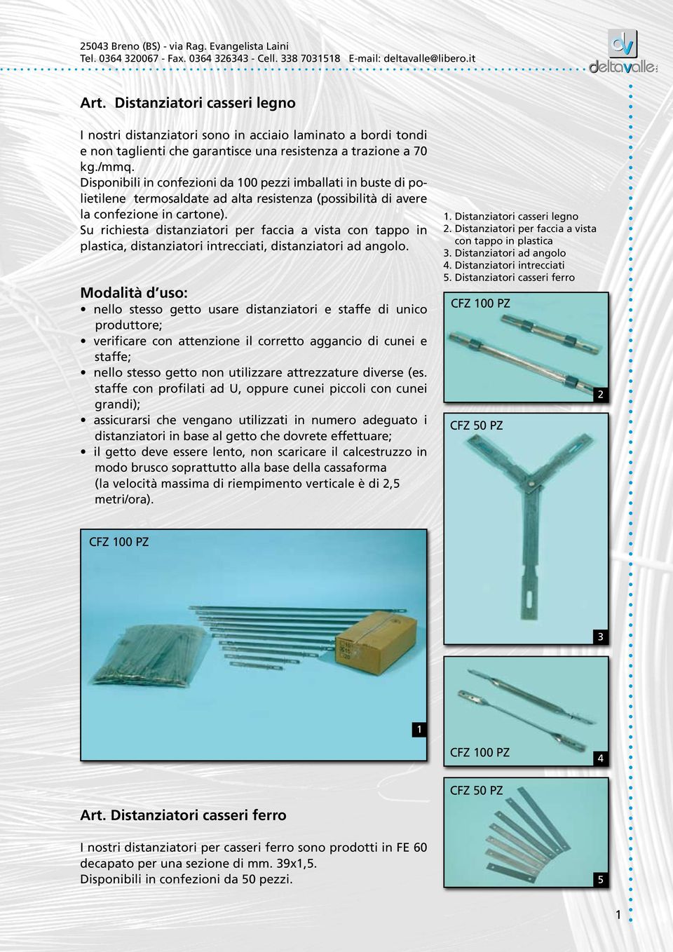 Su richiesta distanziatori per faccia a vista con tappo in plastica, distanziatori intrecciati, distanziatori ad angolo.