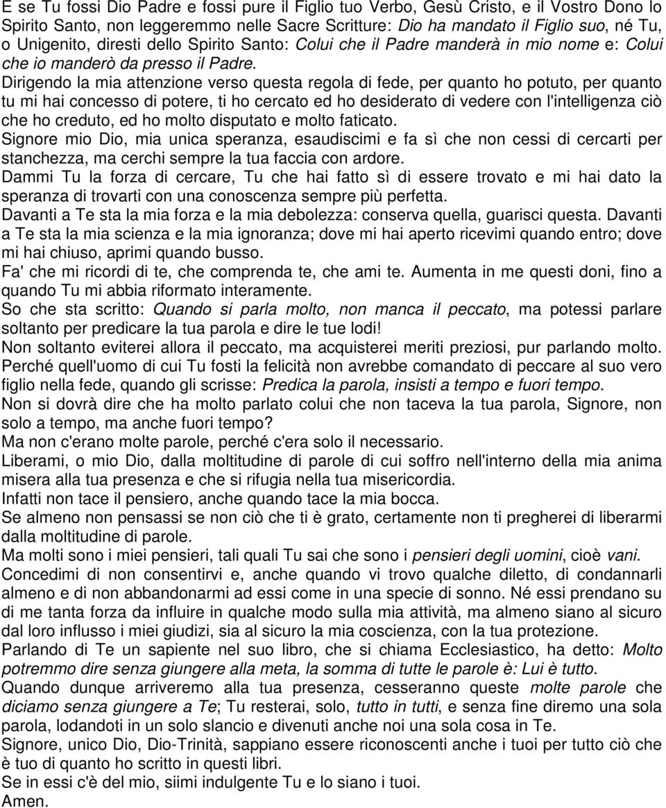 Dirigendo la mia attenzione verso questa regola di fede, per quanto ho potuto, per quanto tu mi hai concesso di potere, ti ho cercato ed ho desiderato di vedere con l'intelligenza ciò che ho creduto,