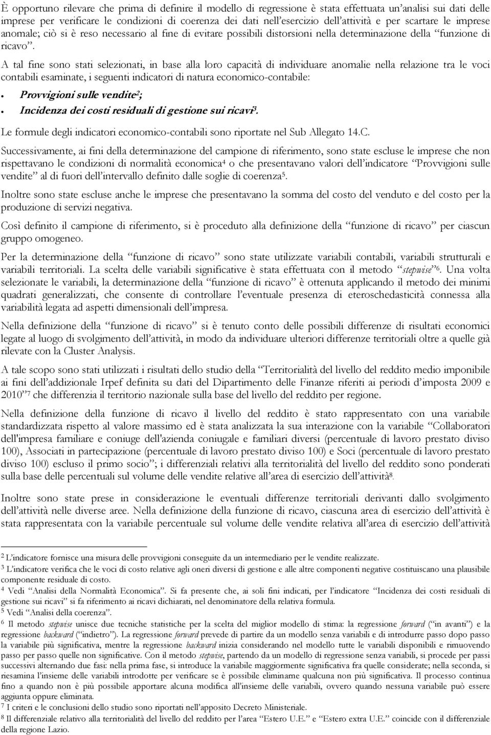 A tal fine sono stati selezionati, in base alla loro capacità di individuare anomalie nella relazione tra le voci contabili esaminate, i seguenti indicatori di natura economico-contabile: Provvigioni