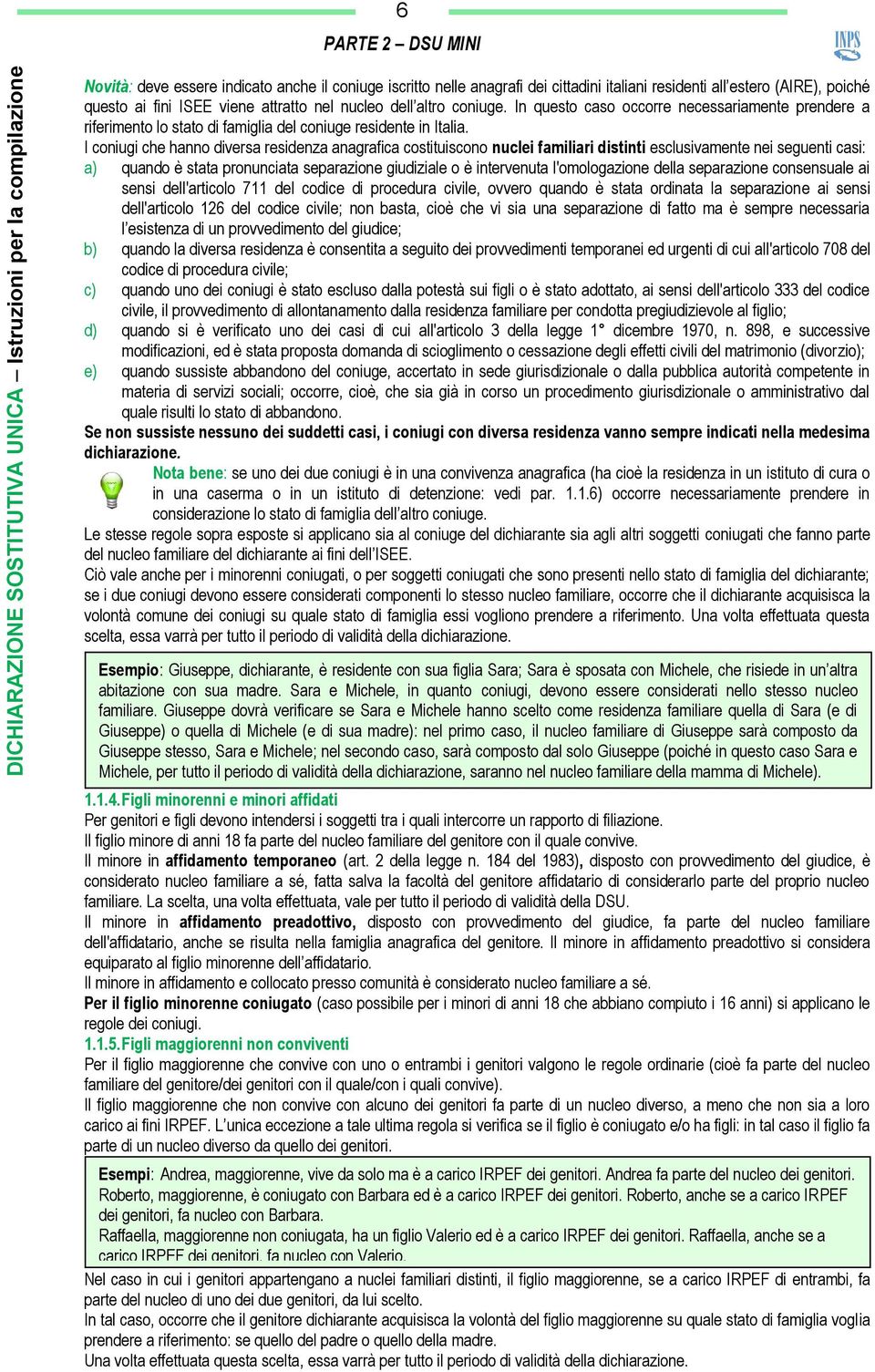 I coniugi che hanno diversa residenza anagrafica costituiscono nuclei familiari distinti esclusivamente nei seguenti casi: a) quando è stata pronunciata separazione giudiziale o è intervenuta