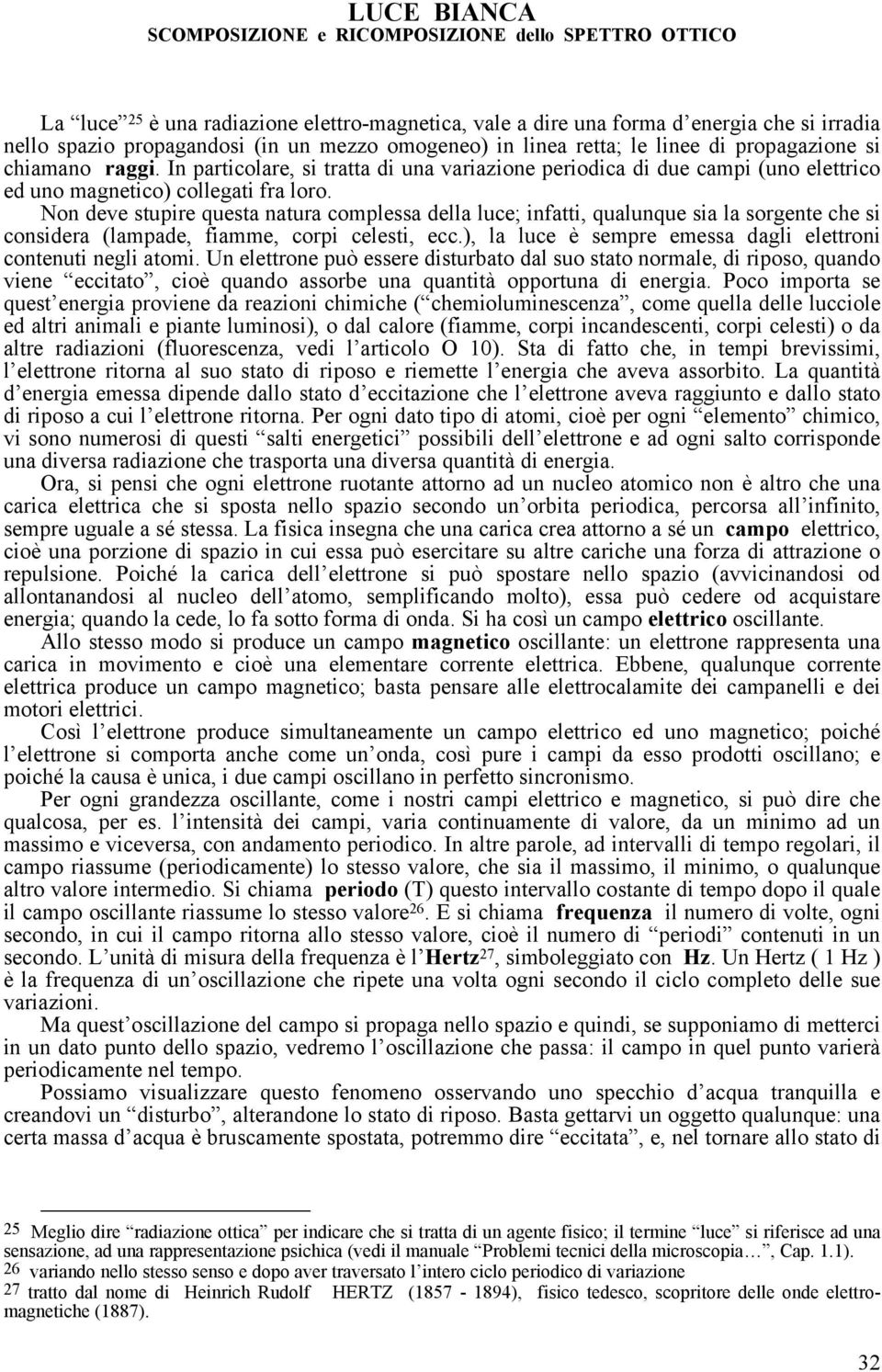 Non deve stupire questa natura complessa della luce; infatti, qualunque sia la sorgente che si considera (lampade, fiamme, corpi celesti, ecc.