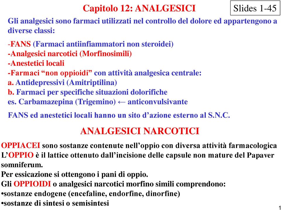 Carbamazepina (Trigemino) anticonvulsivante FANS ed anestetici locali hanno un sito d azione esterno al S.N.C. ANALGESICI NARCOTICI OPPIACEI sono sostanze contenute nell oppio con diversa attività farmacologica L OPPIO è il lattice ottenuto dall incisione delle capsule non mature del Papaver somniferum.