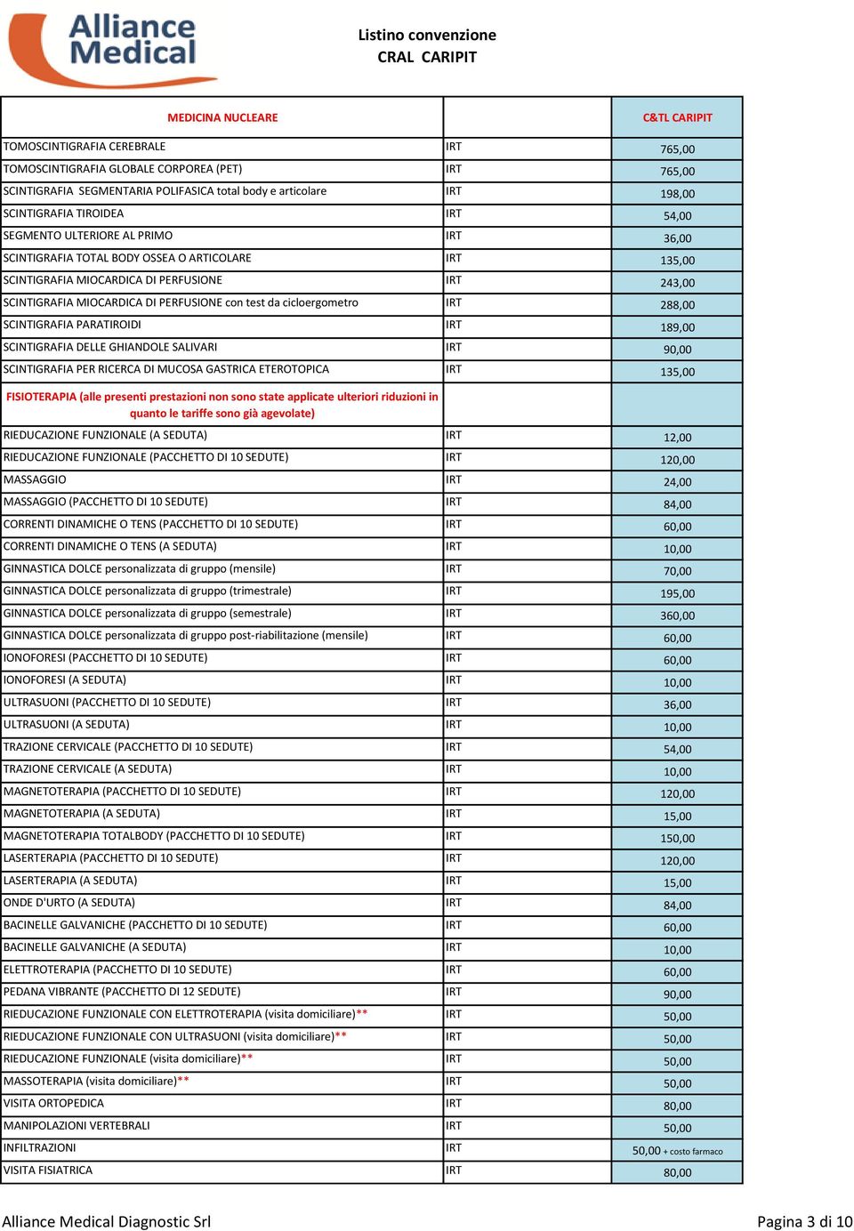 da cicloergometro IRT 288,00 SCINTIGRAFIA PARATIROIDI IRT 189,00 SCINTIGRAFIA DELLE GHIANDOLE SALIVARI IRT 90,00 SCINTIGRAFIA PER RICERCA DI MUCOSA GASTRICA ETEROTOPICA IRT 135,00 FISIOTERAPIA (alle