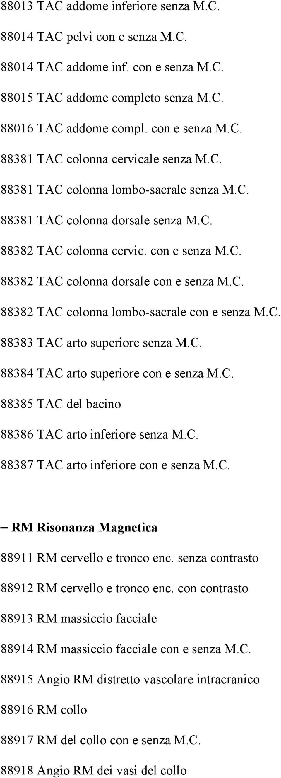 C. 88383 TAC arto superiore senza M.C. 88384 TAC arto superiore con e senza M.C. 88385 TAC del bacino 88386 TAC arto inferiore senza M.C. 88387 TAC arto inferiore con e senza M.C. RM Risonanza Magnetica 88911 RM cervello e tronco enc.