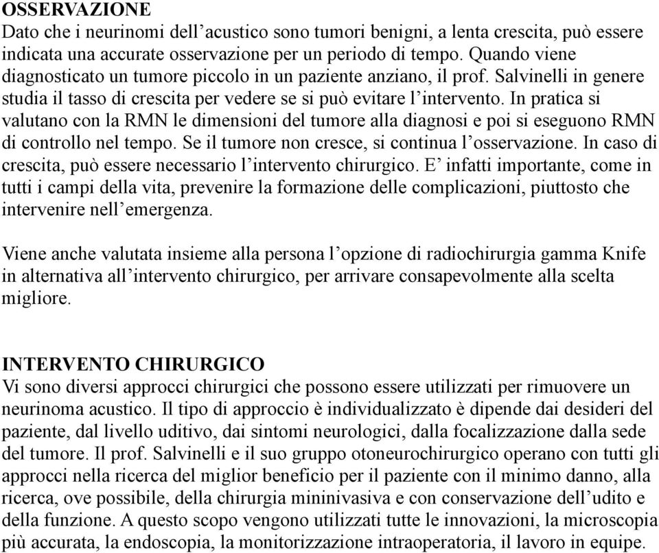 In pratica si valutano con la RMN le dimensioni del tumore alla diagnosi e poi si eseguono RMN di controllo nel tempo. Se il tumore non cresce, si continua l osservazione.