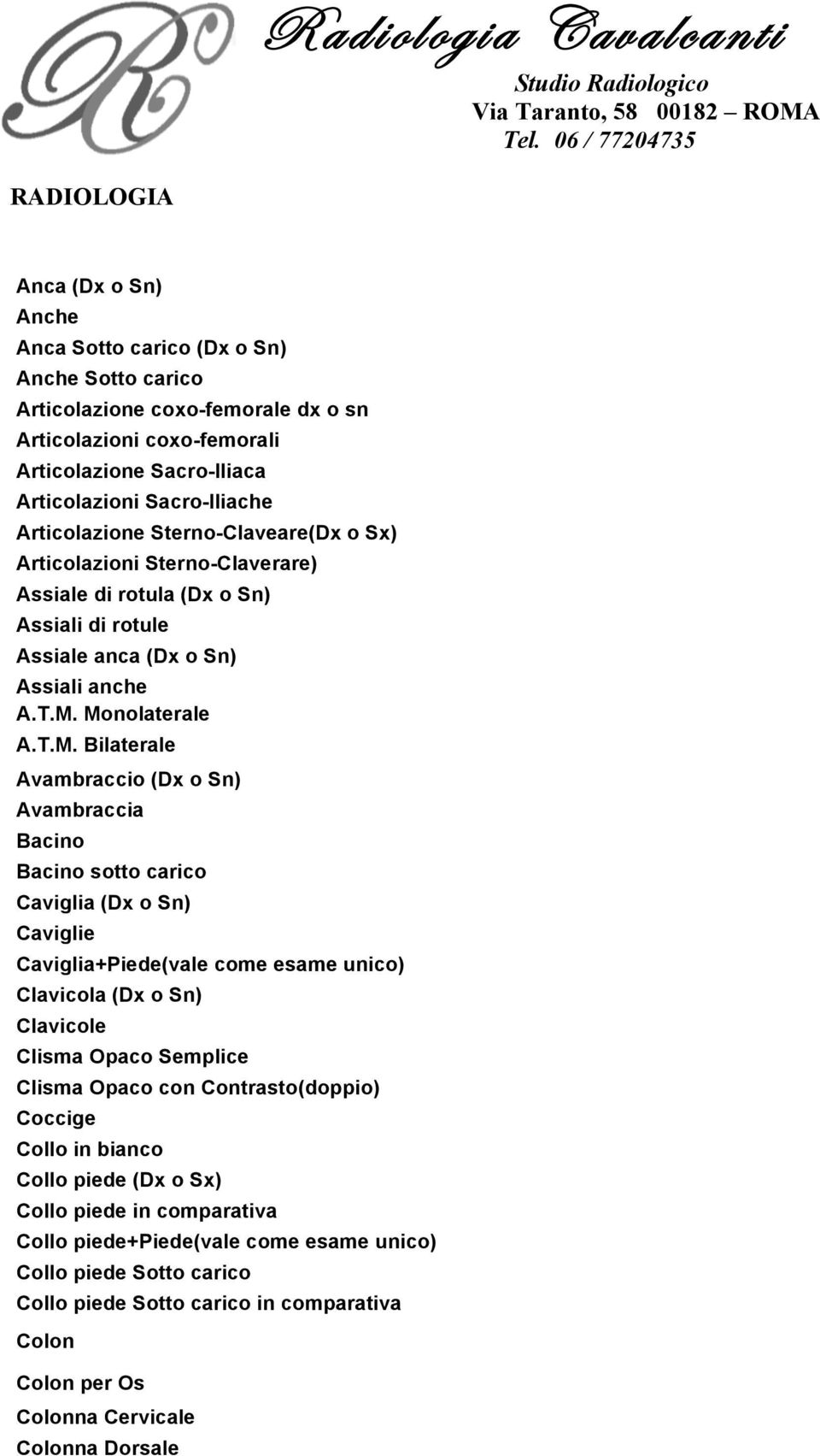 Sacro-Iliache Articolazione Sterno-Claveare(Dx o Sx) Articolazioni Sterno-Claverare) Assiale di rotula (Dx o Sn) Assiali di rotule Assiale anca (Dx o Sn) Assiali anche A.T.M.