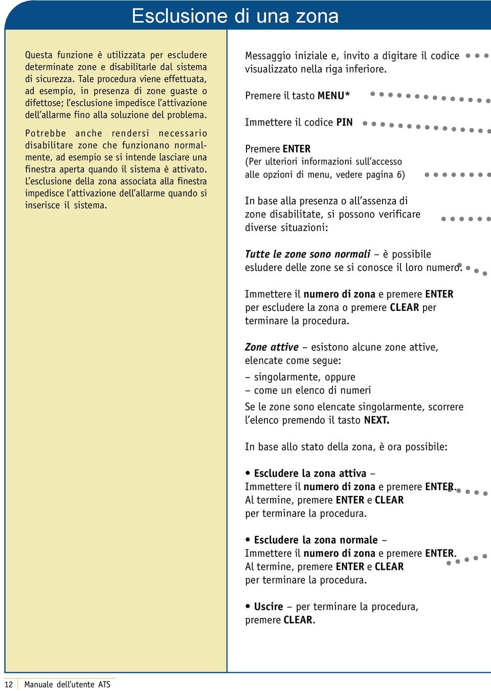 Potrebbe anche rendersi necessario disabilitare zone che funzionano normalmente, ad esempio se si intende lasciare una finestra aperta quando il sistema è attivato.