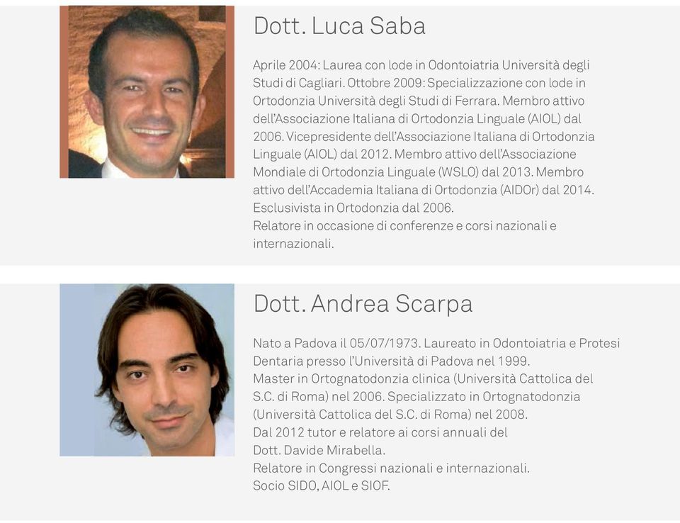 Membro attivo dell Associazione Mondiale di Ortodonzia Linguale (WSLO) dal 2013. Membro attivo dell Accademia Italiana di Ortodonzia (AIDOr) dal 2014. Esclusivista in Ortodonzia dal 2006.
