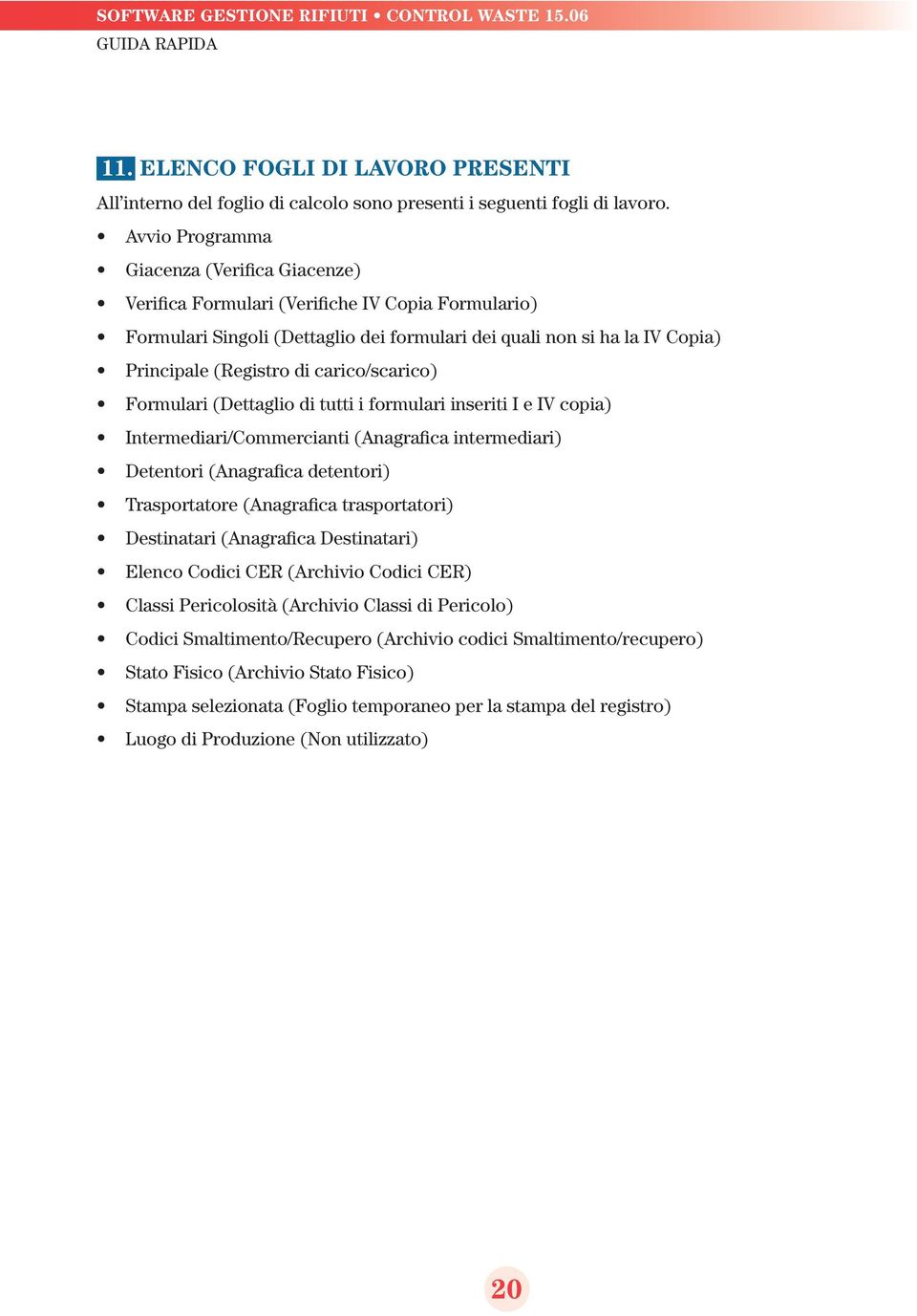 carico/scarico) Formulari (Dettaglio di tutti i formulari inseriti I e IV copia) Intermediari/Commercianti (Anagrafica intermediari) Detentori (Anagrafica detentori) Trasportatore (Anagrafica