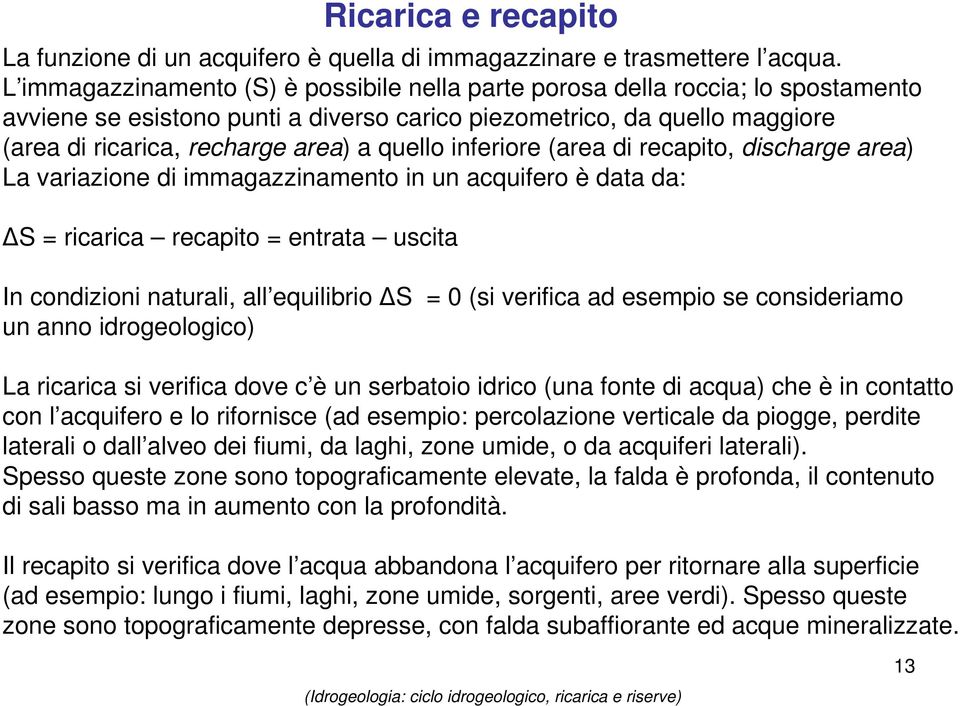 quello inferiore (area di recapito, discharge area) La variazione di immagazzinamento in un acquifero è data da: S = ricarica recapito = entrata uscita In condizioni naturali, all equilibrio S = 0