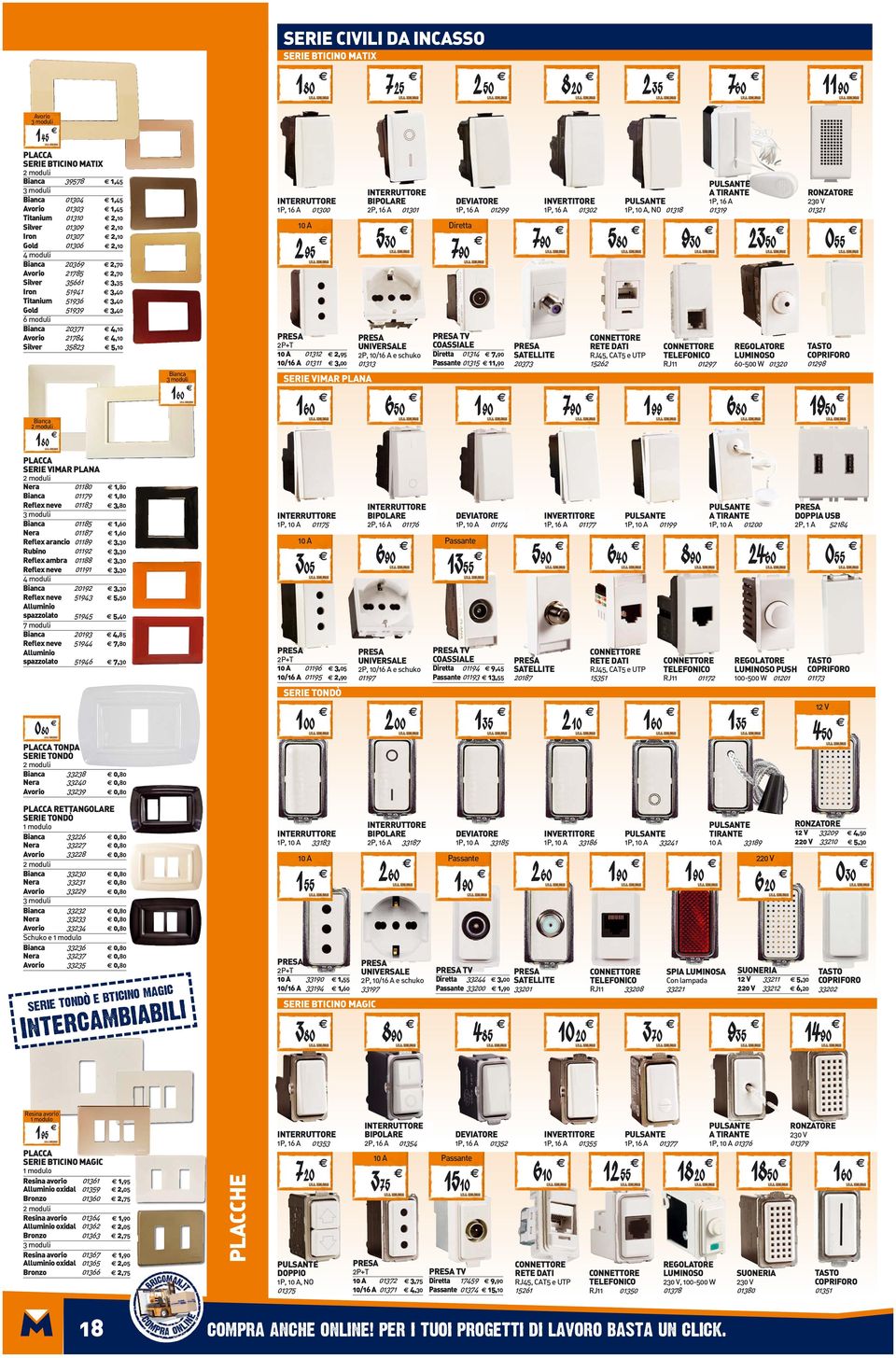 21784 4,10 Silver 35823 5,10 Bianca 1P, 16 A 01300 10 A 295 2P+T 10 A 01312 2,95 10/16 A 01311 3,00 SERIE VIMAR PLANA BIPOLARE 2P, 16 A 01301 530 UNIVERSALE 2P, 10/16 A e schuko 01313 DEVIATORE 1P,