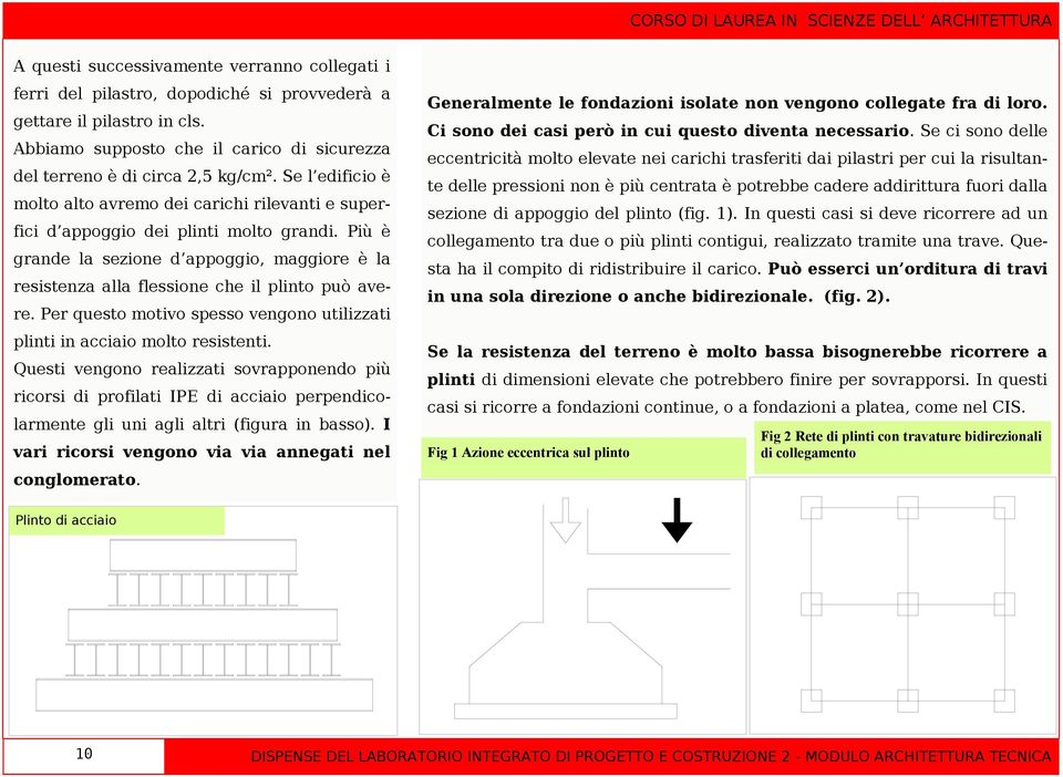 Più è grande la sezione d appoggio, maggiore è la resistenza alla flessione che il plinto può avere. Per questo motivo spesso vengono utilizzati plinti in acciaio molto resistenti.