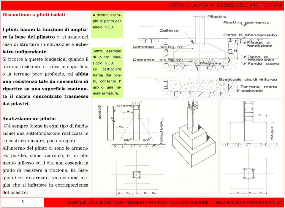 carico concentrato trasmesso dai pilastri. A destra: esempio di plinto per telaio in C.A. Sotto: esempio di plinto massiccio in C.A. La particolare forma del plinto, consente l uso di una minore armatura.