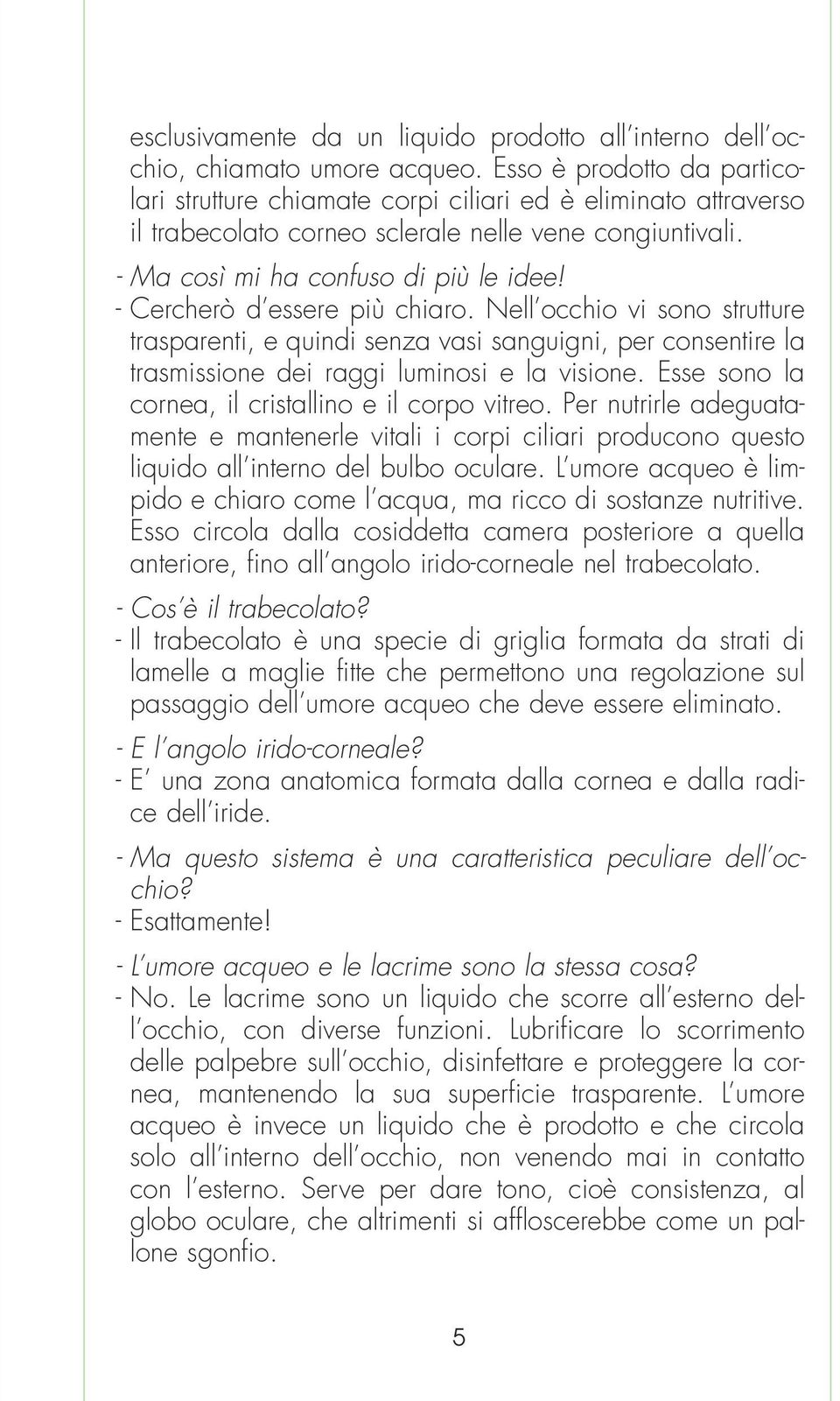 - Cercherò d essere più chiaro. Nell occhio vi sono strutture trasparenti, e quindi senza vasi sanguigni, per consentire la trasmissione dei raggi luminosi e la visione.