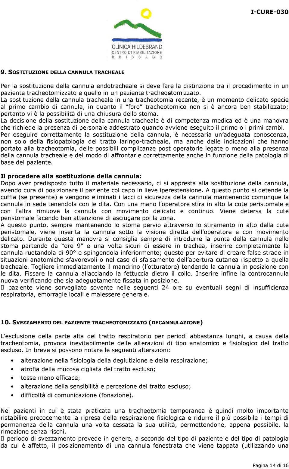 La sostituzione della cannula tracheale in una tracheotomia recente, è un momento delicato specie al primo cambio di cannula, in quanto il foro tracheotomico non si è ancora ben stabilizzato;