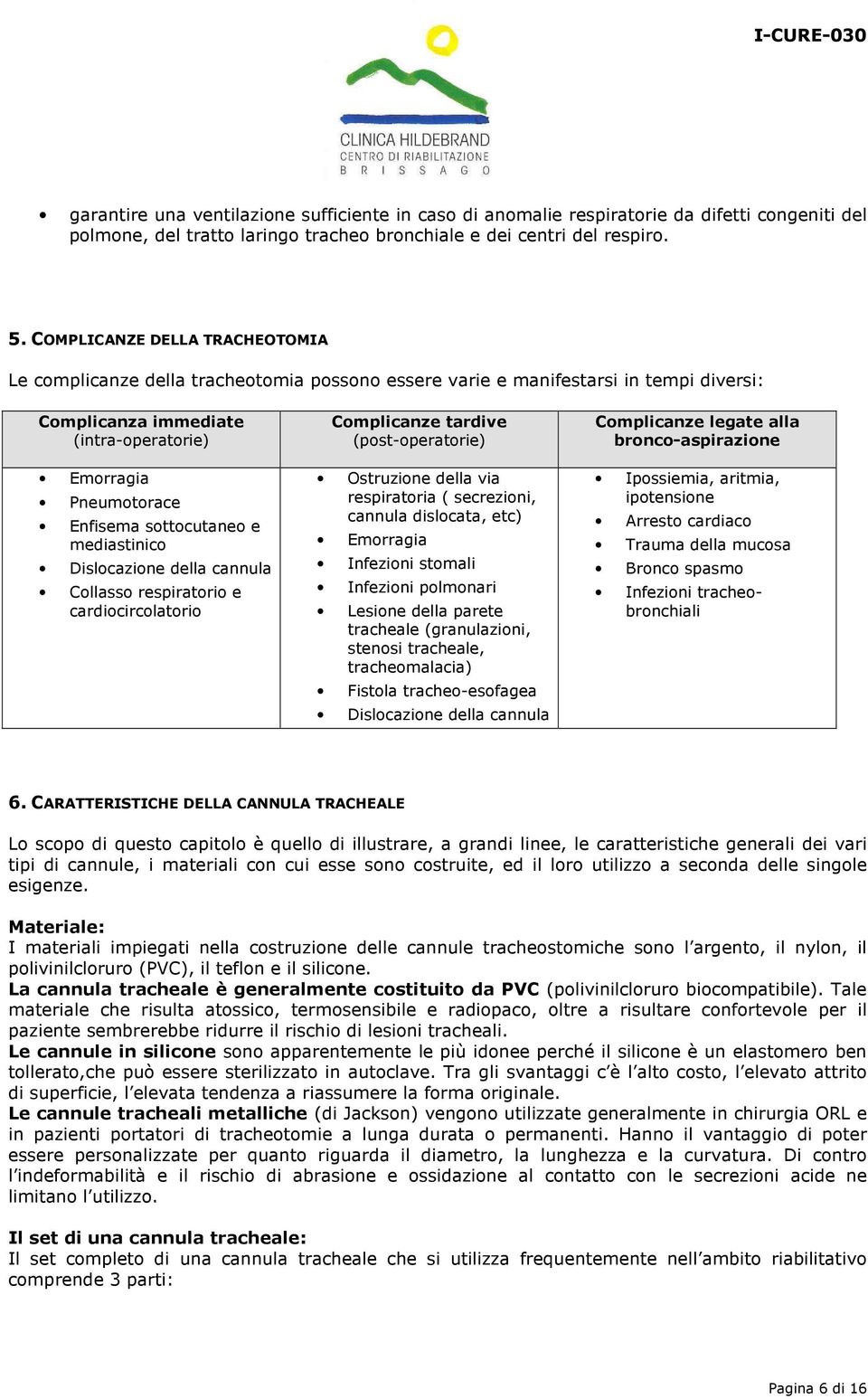 sottocutaneo e mediastinico Dislocazione della cannula Collasso respiratorio e cardiocircolatorio Complicanze tardive (post-operatorie) Ostruzione della via respiratoria ( secrezioni, cannula