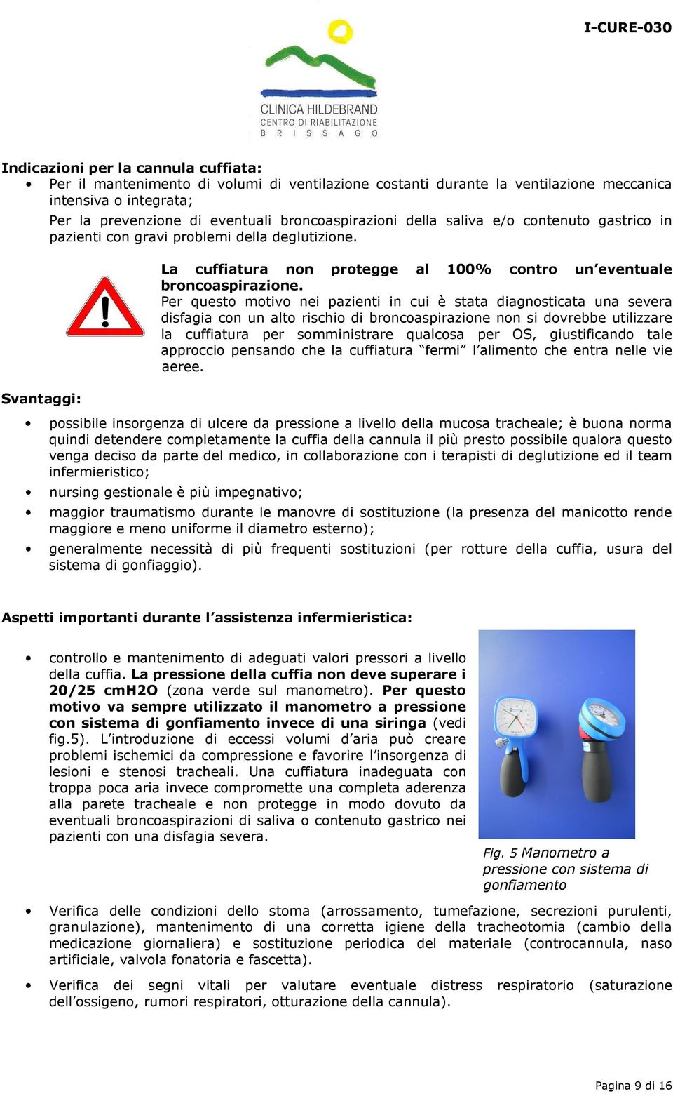 Per questo motivo nei pazienti in cui è stata diagnosticata una severa disfagia con un alto rischio di broncoaspirazione non si dovrebbe utilizzare la cuffiatura per somministrare qualcosa per OS,