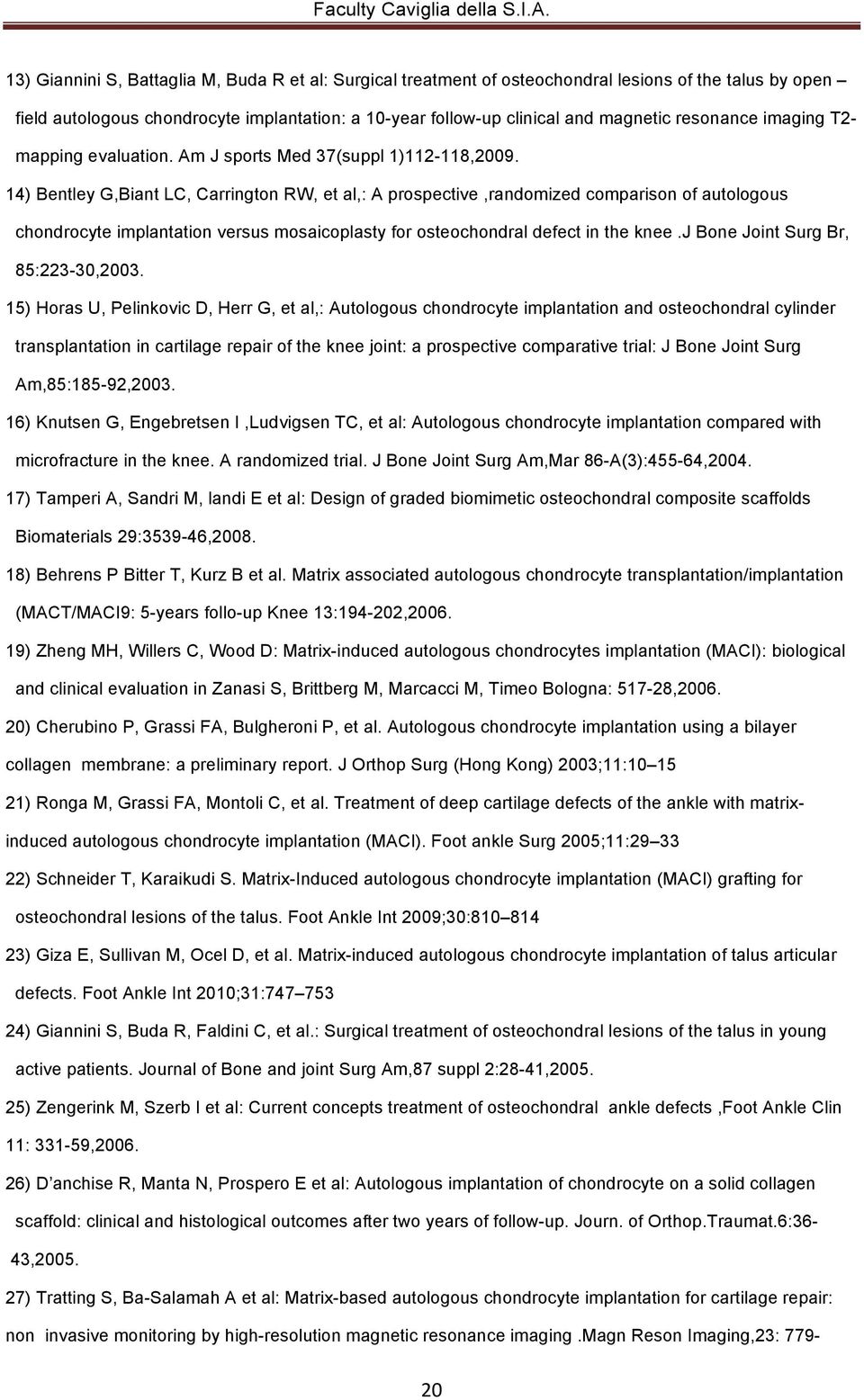 14) Bentley G,Biant LC, Carrington RW, et al,: A prospective,randomized comparison of autologous chondrocyte implantation versus mosaicoplasty for osteochondral defect in the knee.