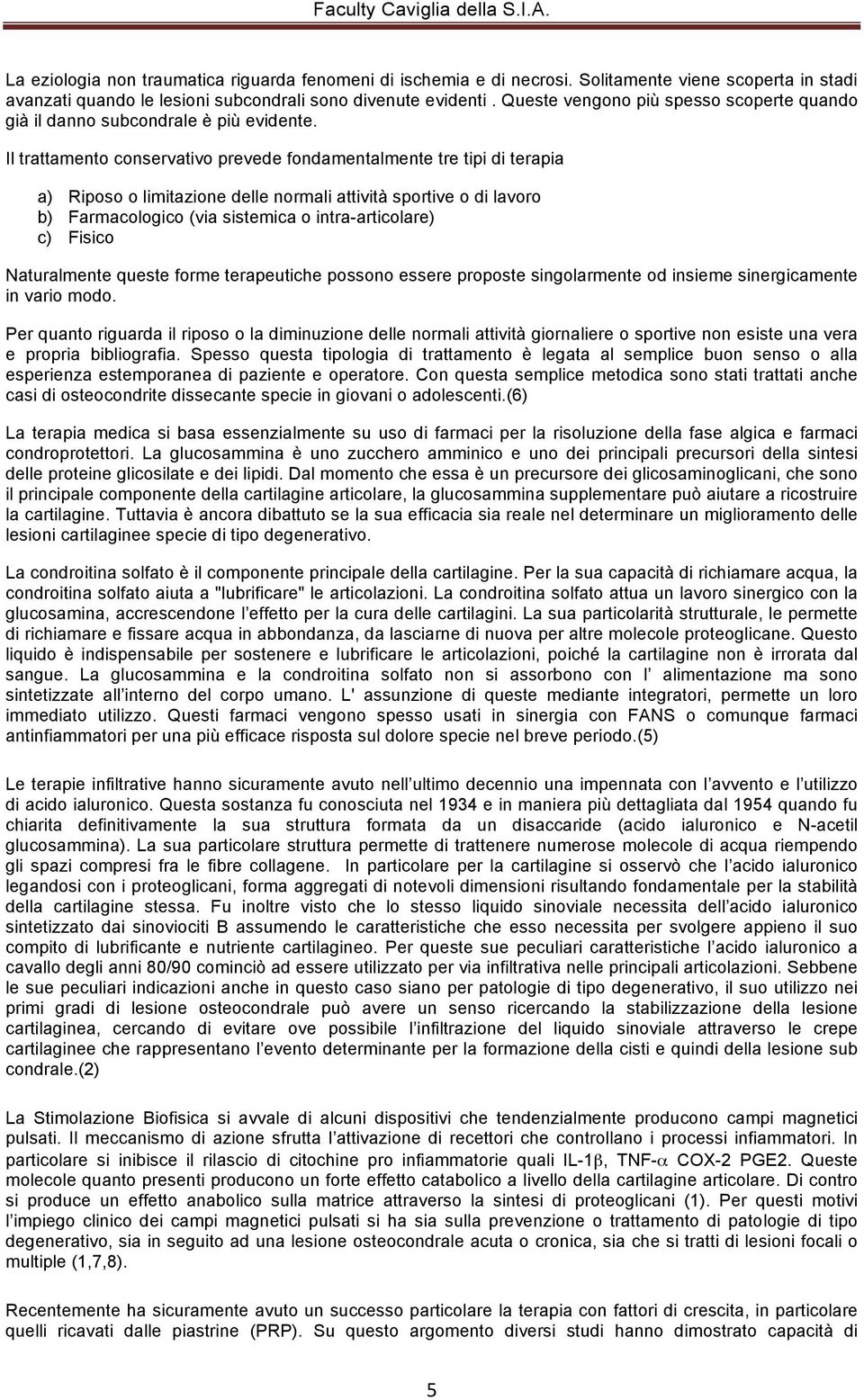 Il trattamento conservativo prevede fondamentalmente tre tipi di terapia a) Riposo o limitazione delle normali attività sportive o di lavoro b) Farmacologico (via sistemica o intra-articolare) c)