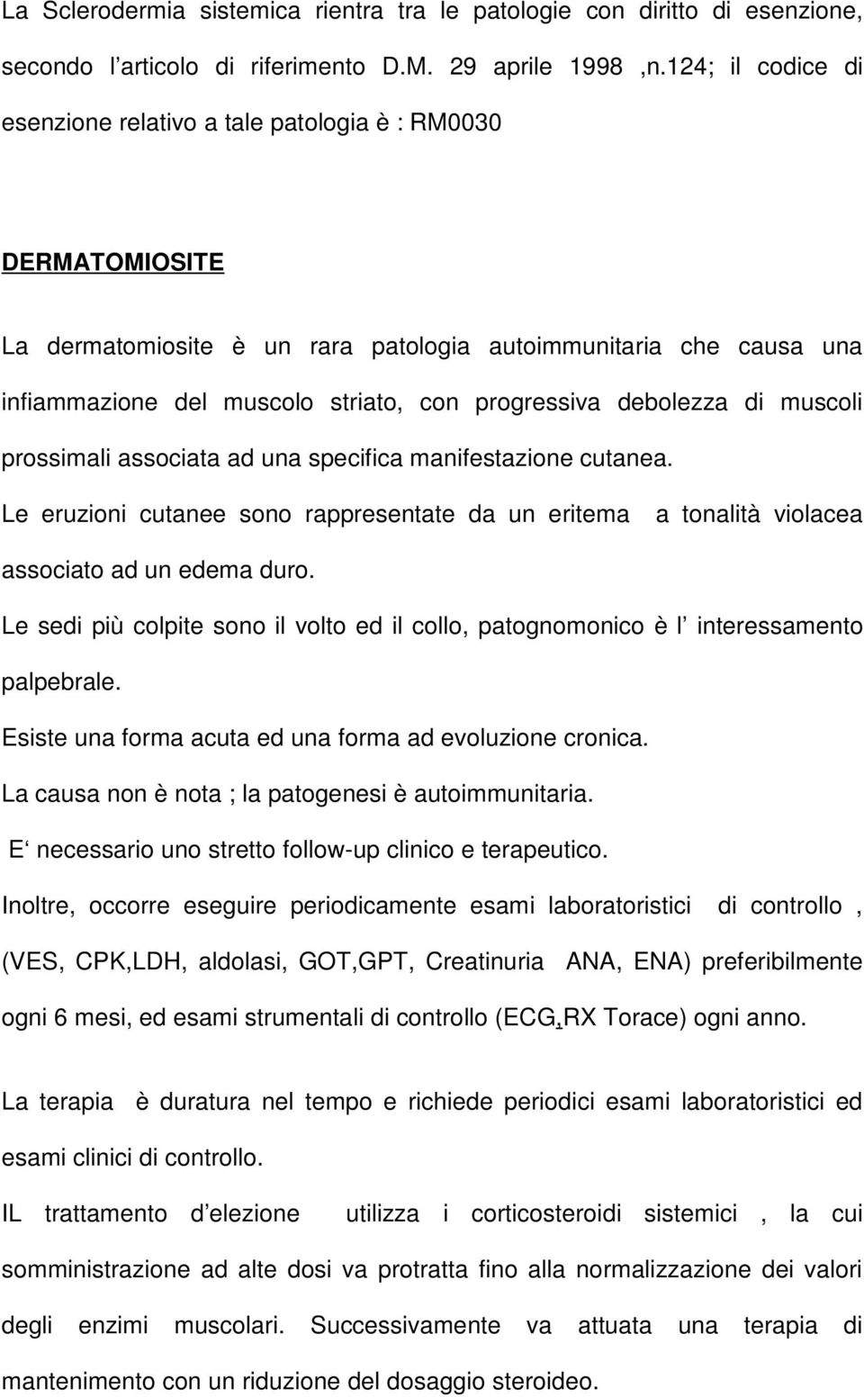 debolezza di muscoli prossimali associata ad una specifica manifestazione cutanea. Le eruzioni cutanee sono rappresentate da un eritema a tonalità violacea associato ad un edema duro.