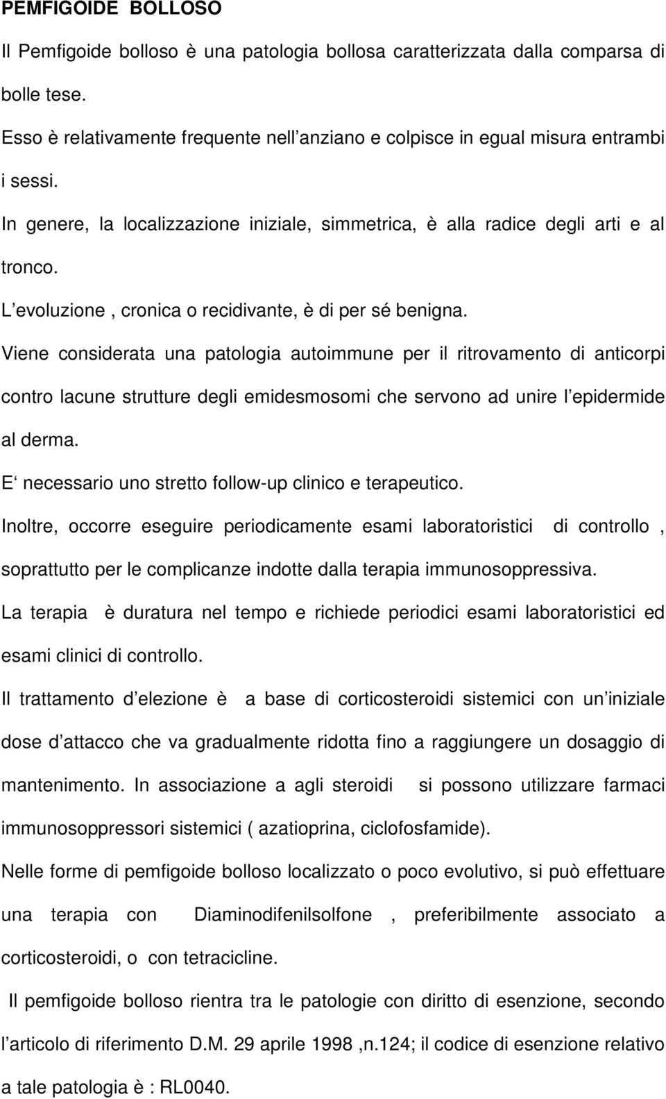 Viene considerata una patologia autoimmune per il ritrovamento di anticorpi contro lacune strutture degli emidesmosomi che servono ad unire l epidermide al derma.