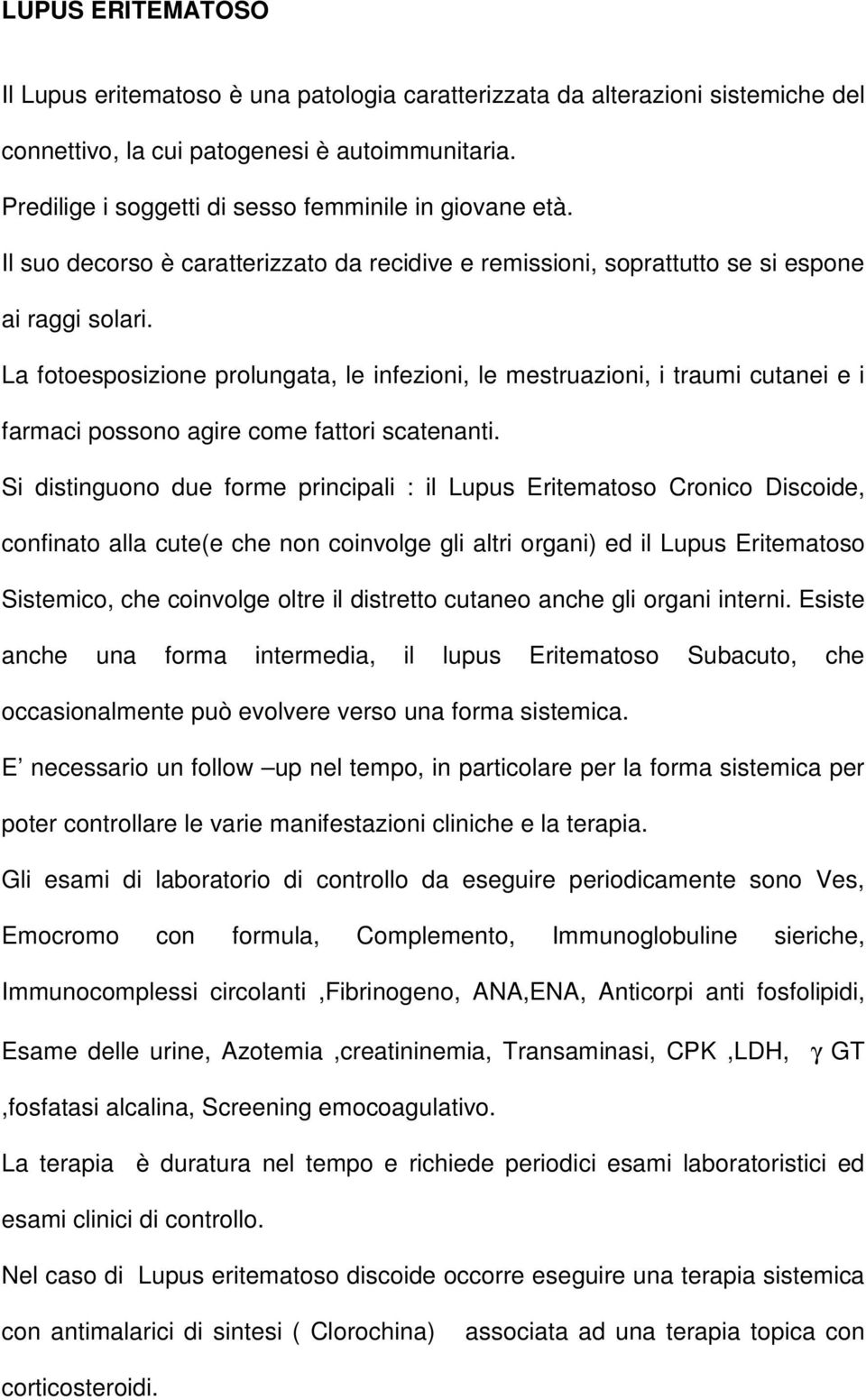 La fotoesposizione prolungata, le infezioni, le mestruazioni, i traumi cutanei e i farmaci possono agire come fattori scatenanti.