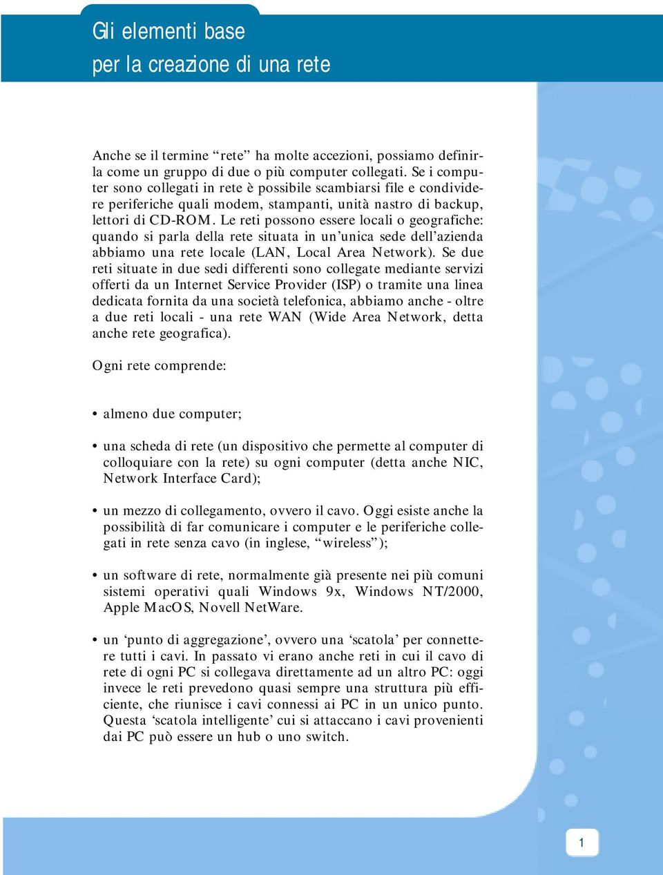 Le reti possono essere locali o geografiche: quando si parla della rete situata in un unica sede dell azienda abbiamo una rete locale (LAN, Local Area Network).