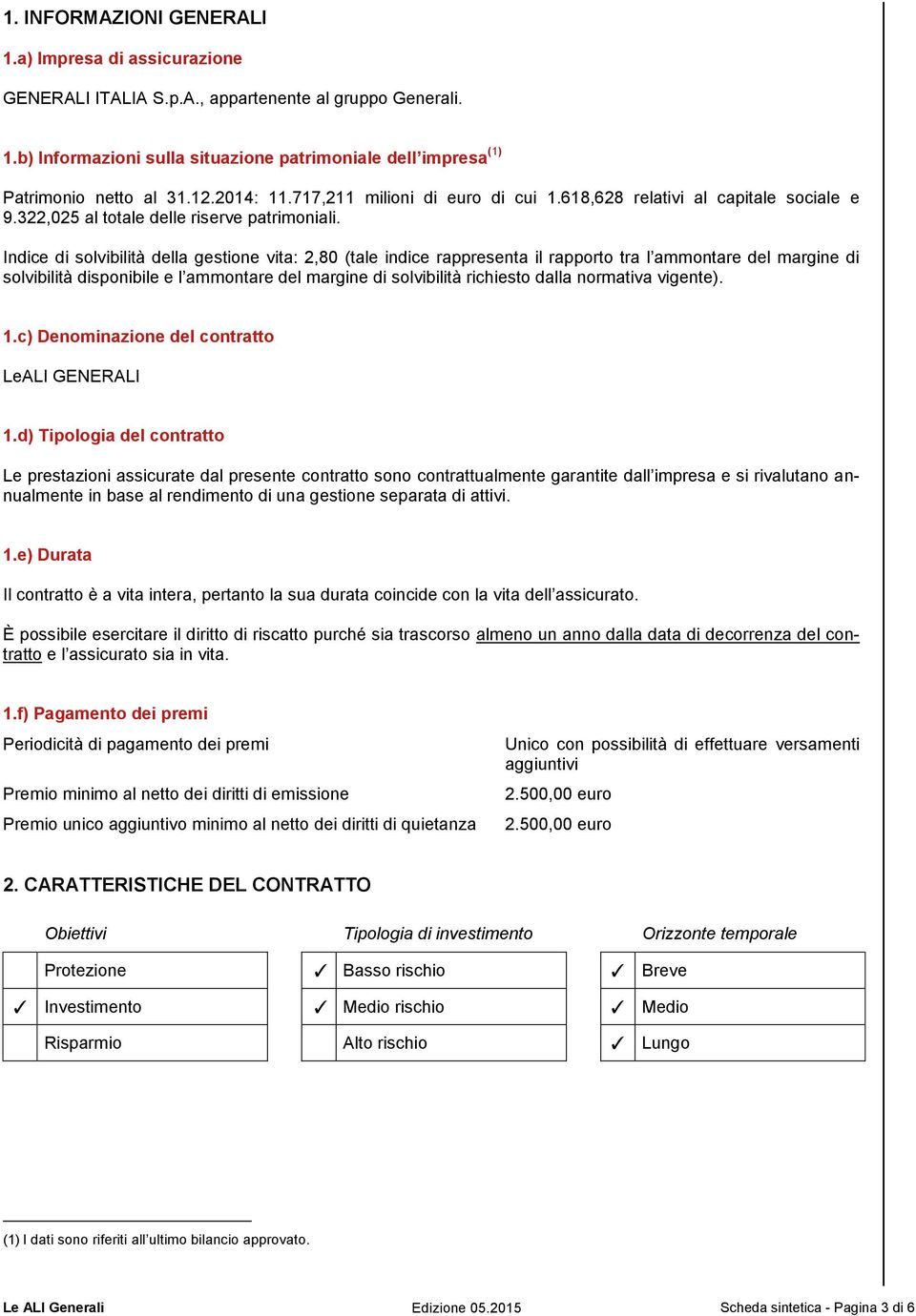 Indice di solvibilità della gestione vita: 2,80 (tale indice rappresenta il rapporto tra l ammontare del margine di solvibilità disponibile e l ammontare del margine di solvibilità richiesto dalla