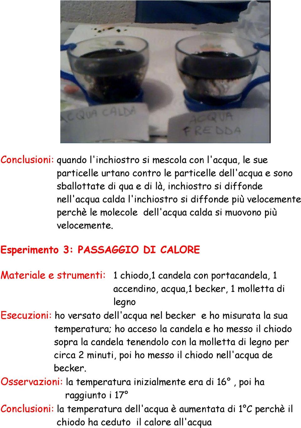 Esperimento 3: PASSAGGIO DI CALORE Materiale e strumenti: 1 chiodo,1 candela con portacandela, 1 accendino, acqua,1 becker, 1 molletta di legno Esecuzioni: ho versato dell'acqua nel becker e ho