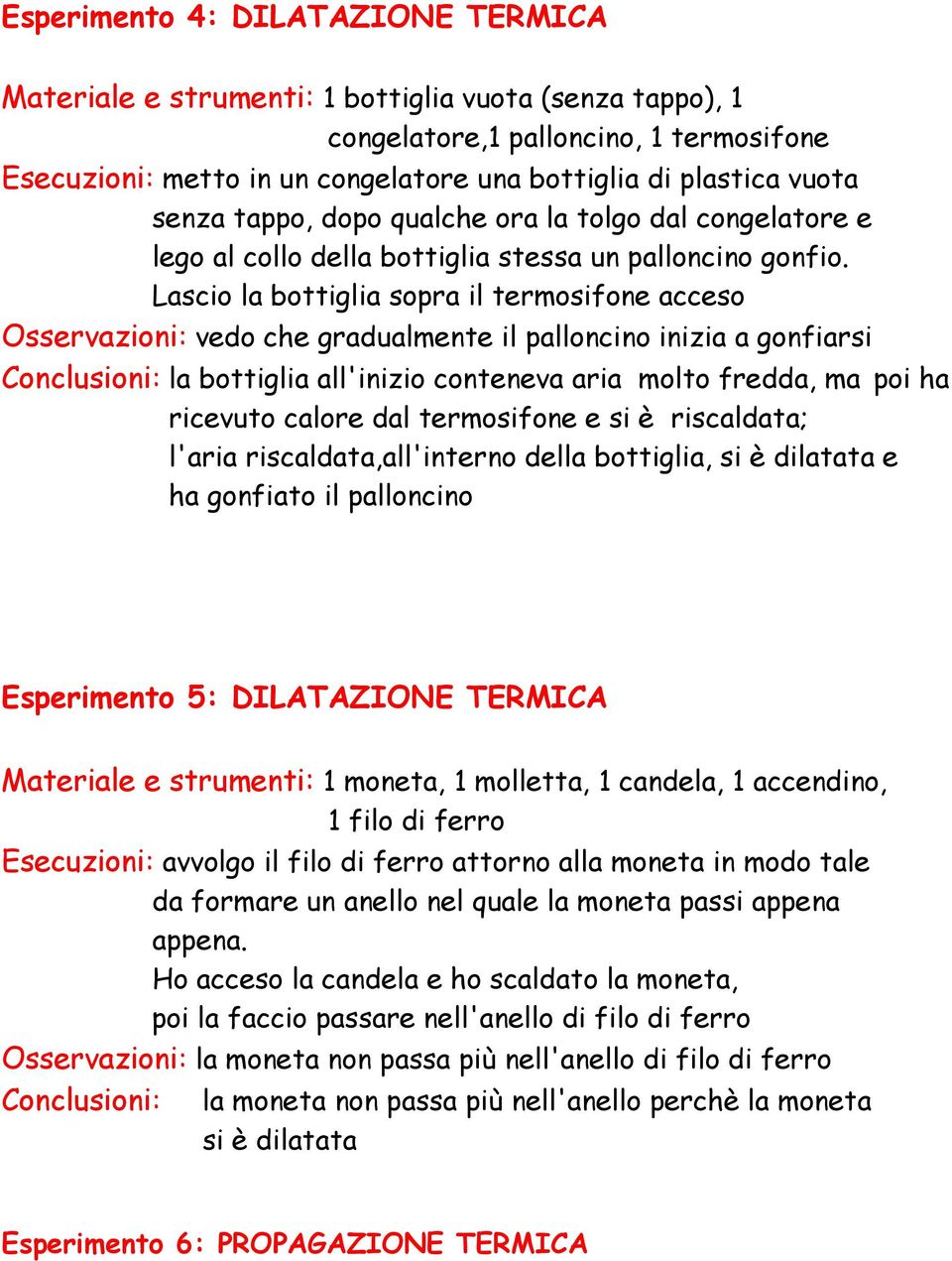 Lascio la bottiglia sopra il termosifone acceso Osservazioni: vedo che gradualmente il palloncino inizia a gonfiarsi Conclusioni: la bottiglia all'inizio conteneva aria molto fredda, ma poi ha