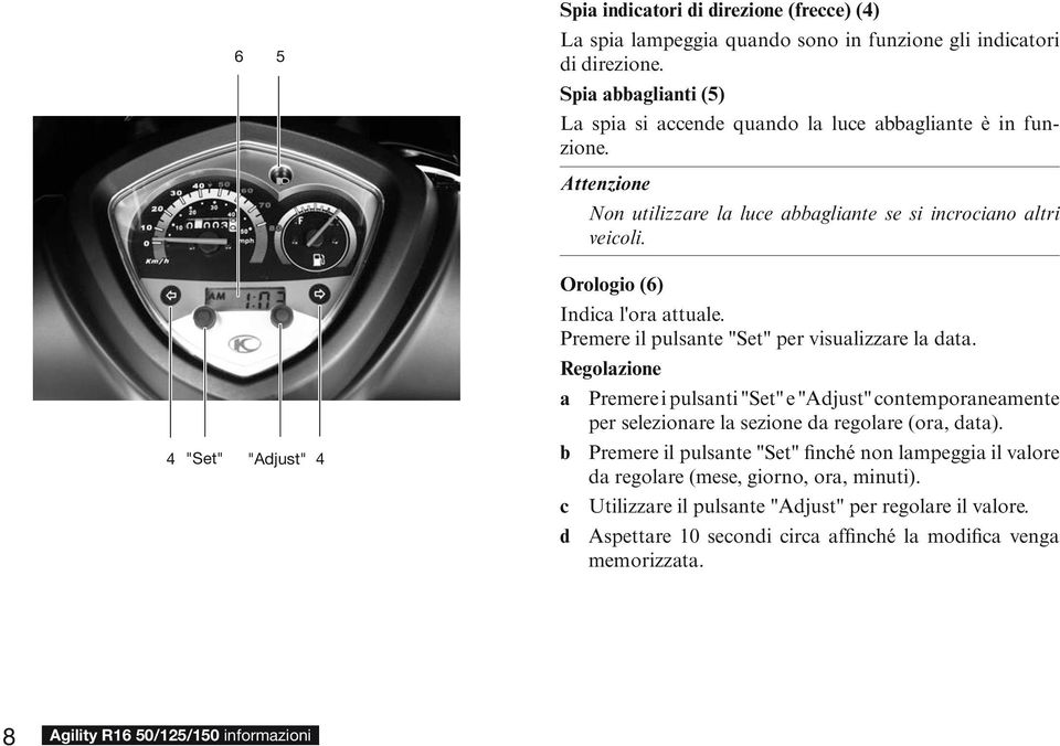 4 "Set" "Adjust" 4 Orologio (6) Indica l'ora attuale. Premere il pulsante "Set" per visualizzare la data.