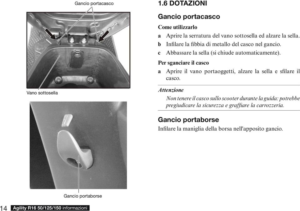 Per sganciare il casco a Aprire il vano portaoggetti, alzare la sella e sfilare il casco.