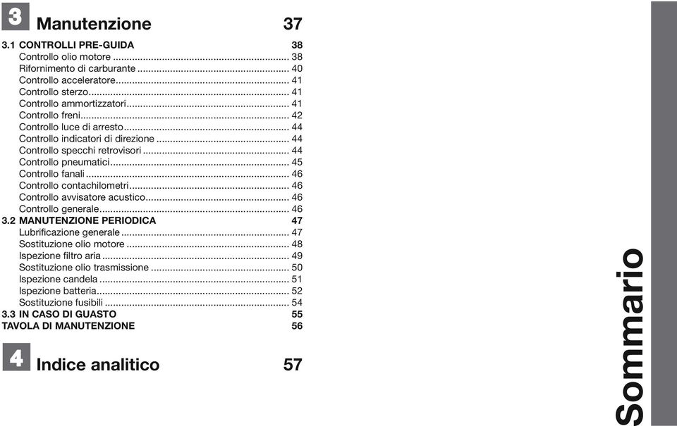 .. 46 Controllo contachilometri... 46 Controllo avvisatore acustico... 46 Controllo generale... 46 3.2 MANUTENZIONE PERIODICA 47 Lubrificazione generale... 47 Sostituzione olio motore.