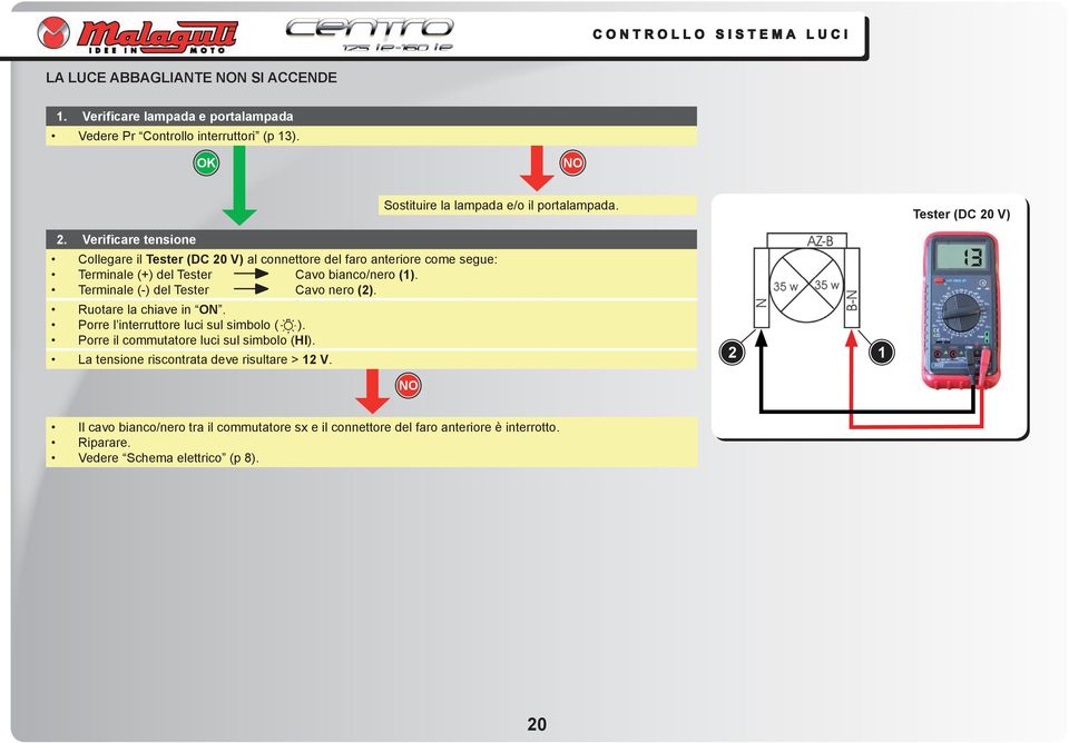 Verificare tensione Collegare il Tester (DC 20 V) al connettore del faro anteriore come segue: Terminale (+) del Tester Cavo bianco/nero (1).