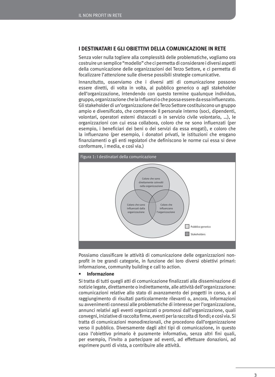 Innanzitutto, osserviamo che i diversi atti di comunicazione possono essere diretti, di volta in volta, al pubblico generico o agli stakeholder dell organizzazione, intendendo con questo termine