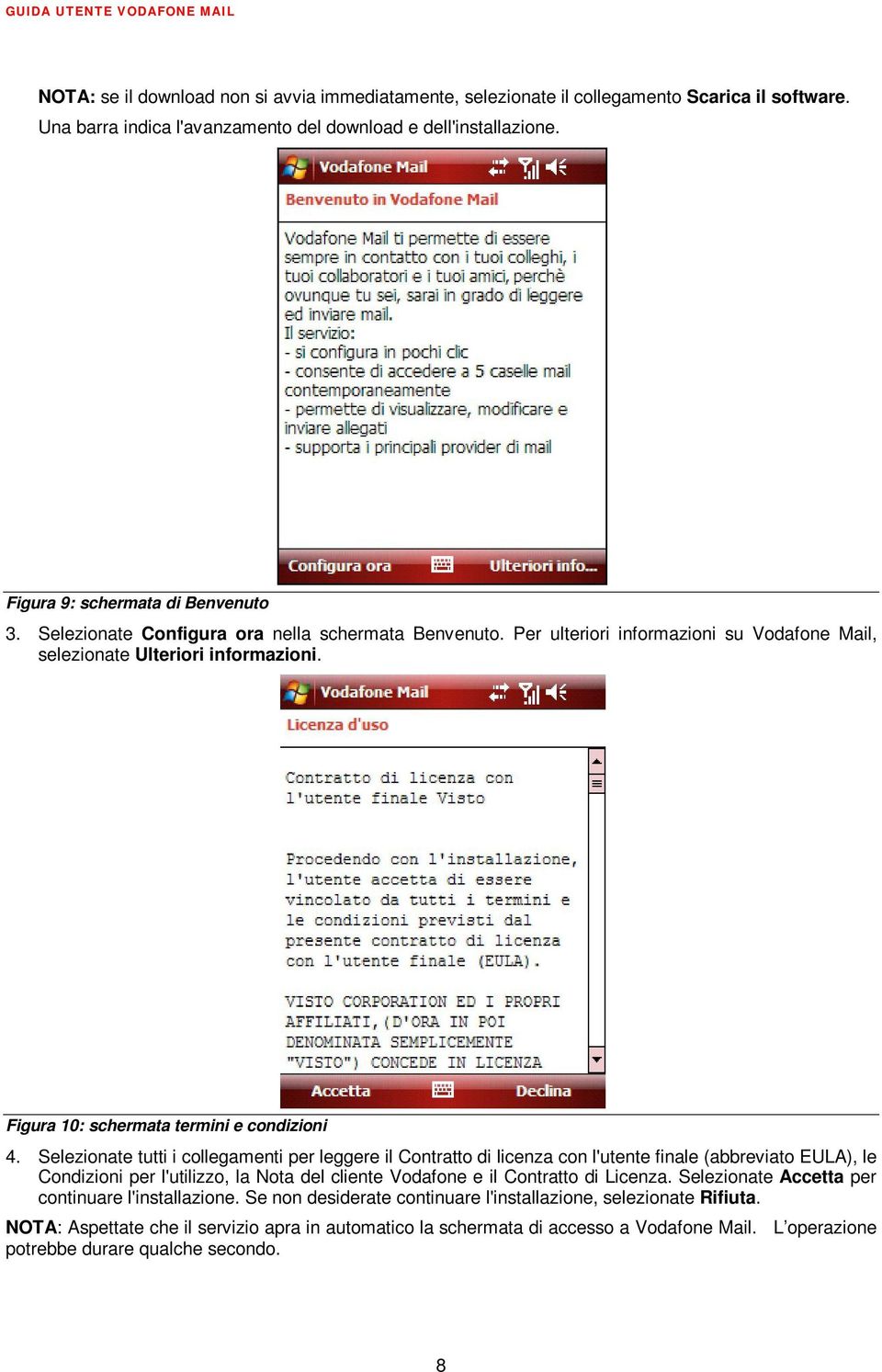 Selezionate tutti i collegamenti per leggere il Contratto di licenza con l'utente finale (abbreviato EULA), le Condizioni per l'utilizzo, la Nota del cliente Vodafone e il Contratto di Licenza.