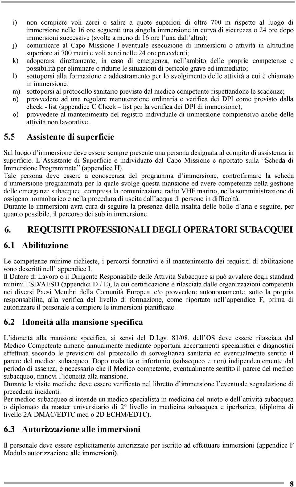 precedenti; k) adoperarsi direttamente, in caso di emergenza, nell ambito delle proprie competenze e possibilità per eliminare o ridurre le situazioni di pericolo grave ed immediato; l) sottoporsi