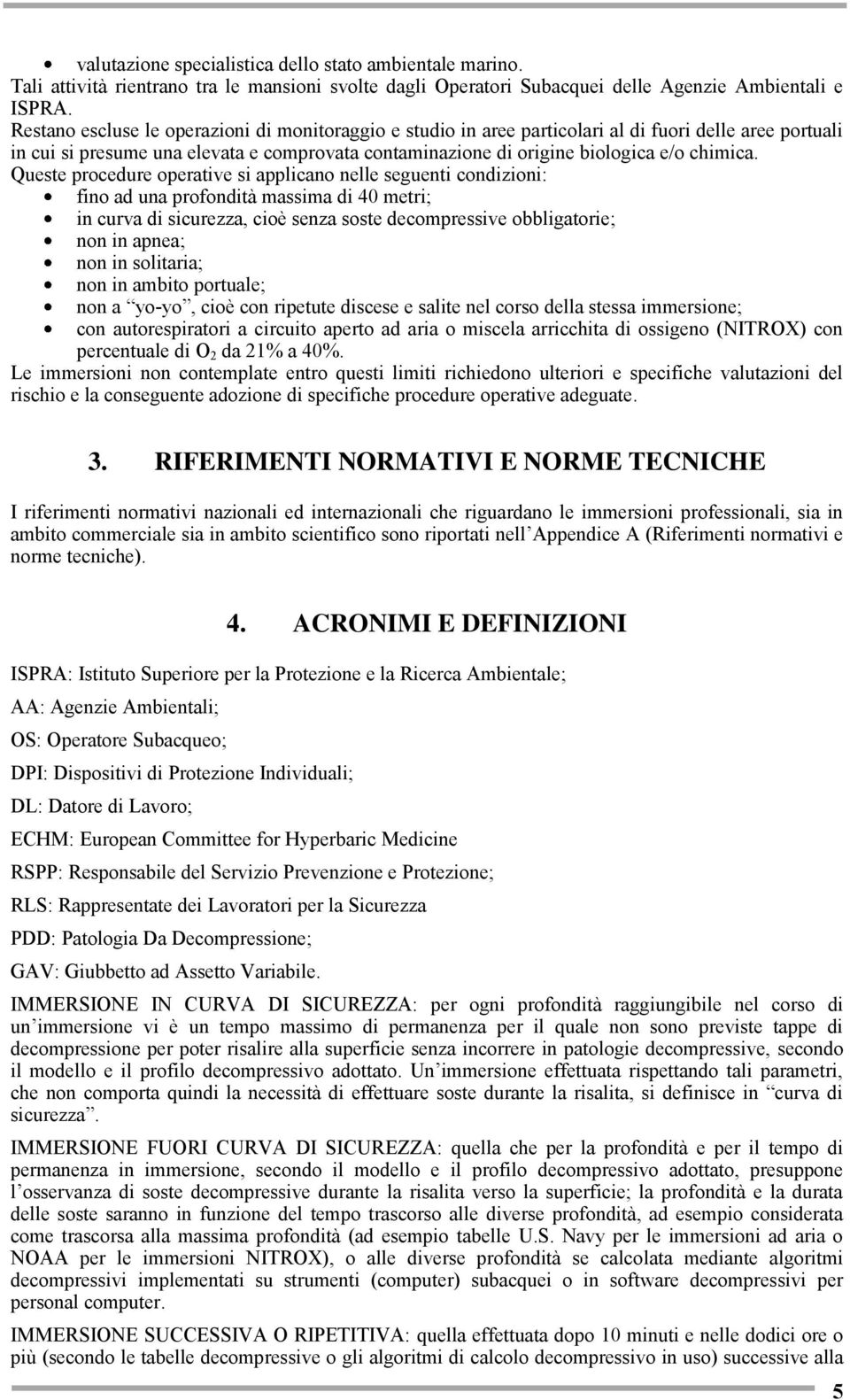 Queste procedure operative si applicano nelle seguenti condizioni: fino ad una profondità massima di 40 metri; in curva di sicurezza, cioè senza soste decompressive obbligatorie; non in apnea; non in