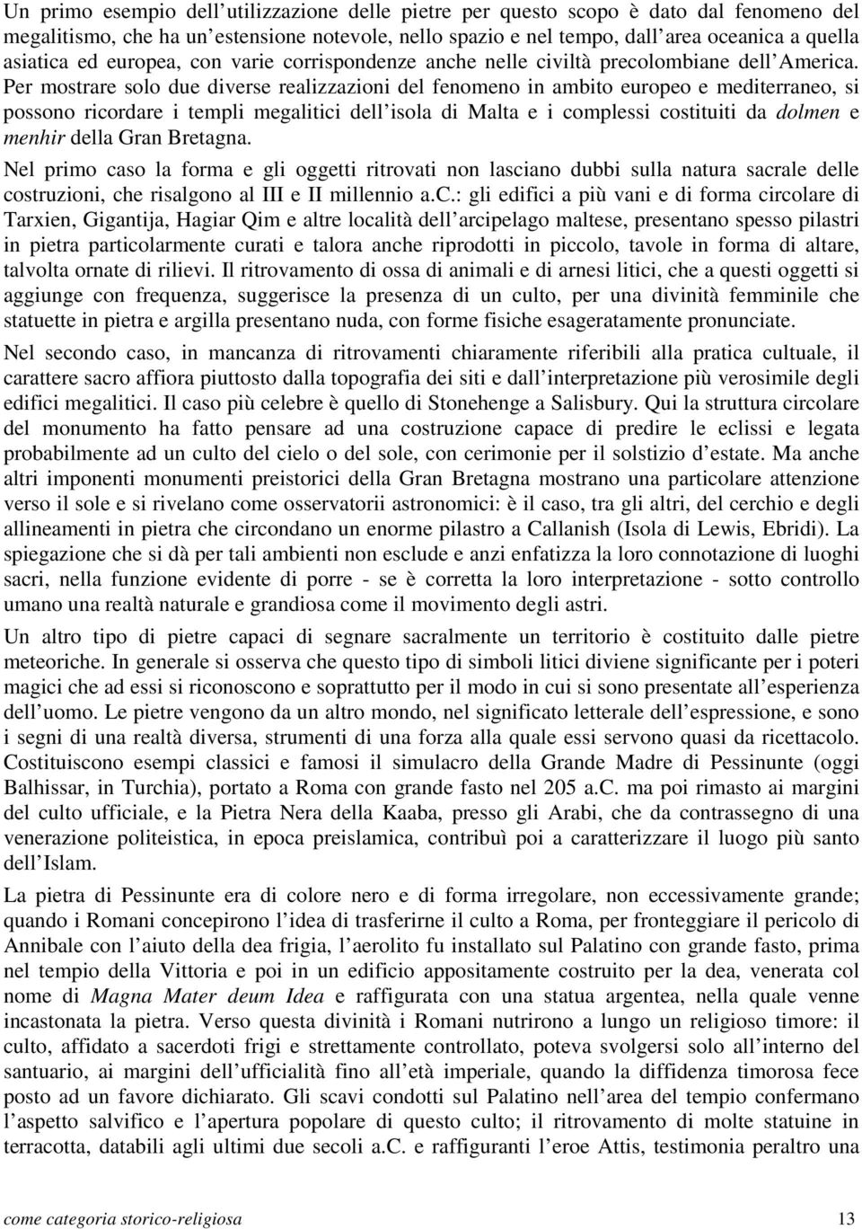 Per mostrare solo due diverse realizzazioni del fenomeno in ambito europeo e mediterraneo, si possono ricordare i templi megalitici dell isola di Malta e i complessi costituiti da dolmen e menhir