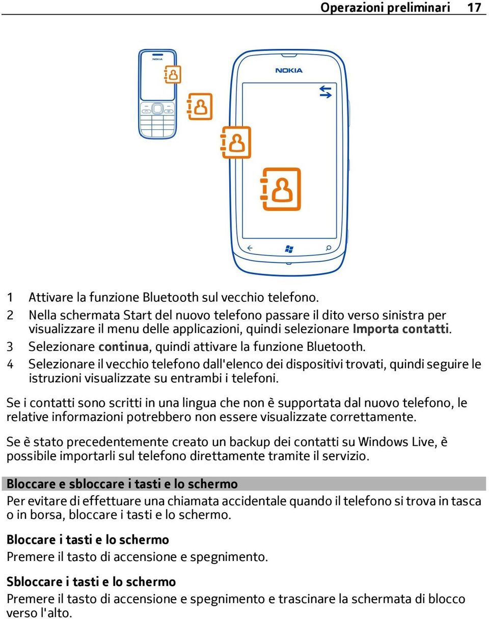 3 Selezionare continua, quindi attivare la funzione Bluetooth. 4 Selezionare il vecchio telefono dall'elenco dei dispositivi trovati, quindi seguire le istruzioni visualizzate su entrambi i telefoni.