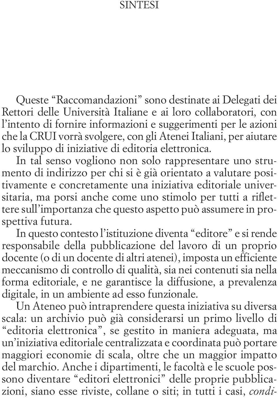 In tal senso vogliono non solo rappresentare uno strumento di indirizzo per chi si è già orientato a valutare positivamente e concretamente una iniziativa editoriale universitaria, ma porsi anche